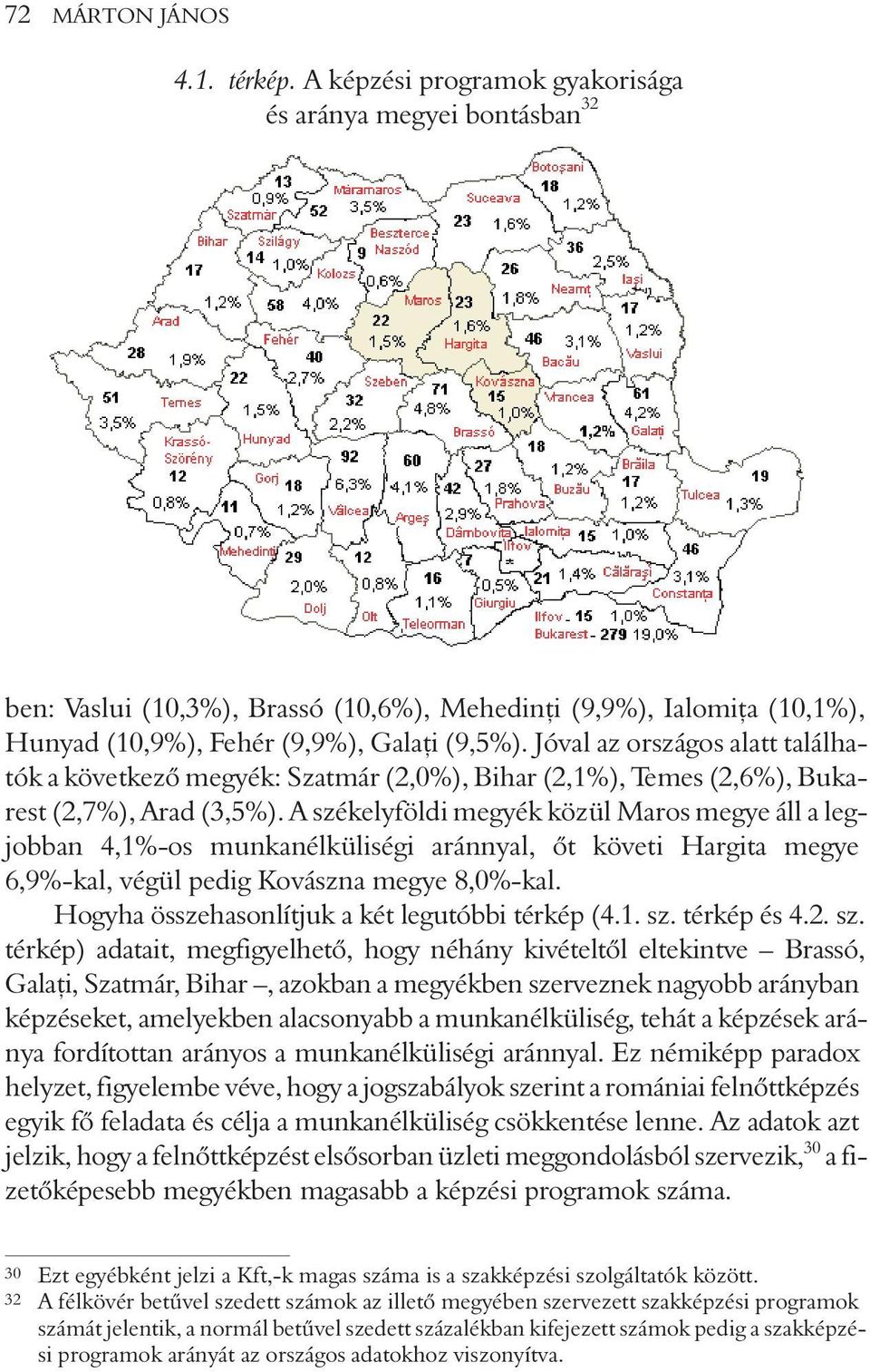 Jóval az országos alatt találhatók a következõ megyék: Szatmár (2,0%), Bihar (2,1%), Temes (2,6%), Bukarest (2,7%), Arad (3,5%).