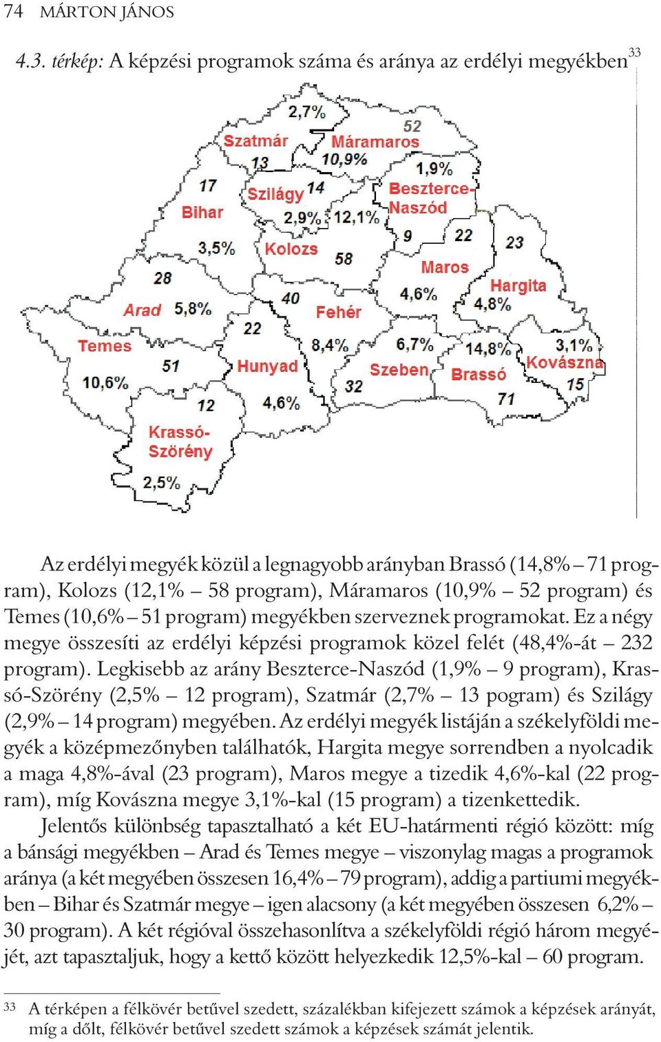 Temes (10,6% 51 program) megyékben szerveznek programokat. Ez a négy megye összesíti az erdélyi képzési programok közel felét (48,4%-át 232 program).