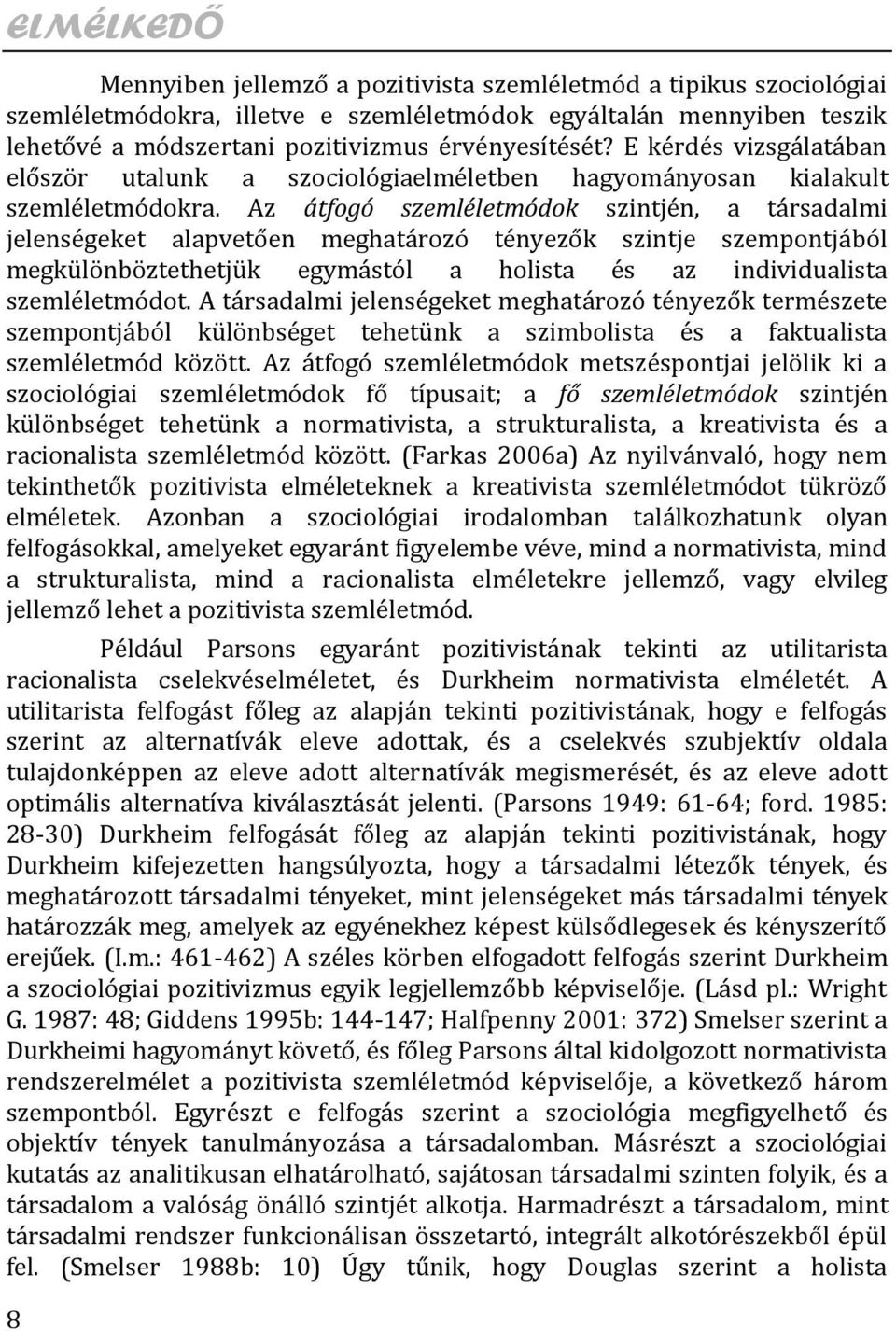 Az átfogó szemléletmódok szintjén, a társadalmi jelenségeket alapvetően meghatározó tényezők szintje szempontjából megkülönböztethetjük egymástól a holista és az individualista szemléletmódot.