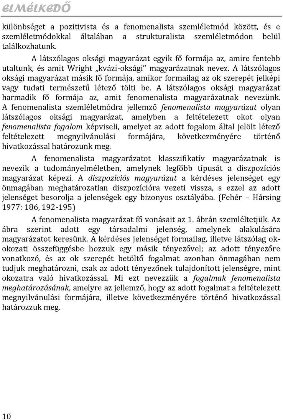 A látszólagos oksági magyarázat másik fő formája, amikor formailag az ok szerepét jelképi vagy tudati természetű létező tölti be.