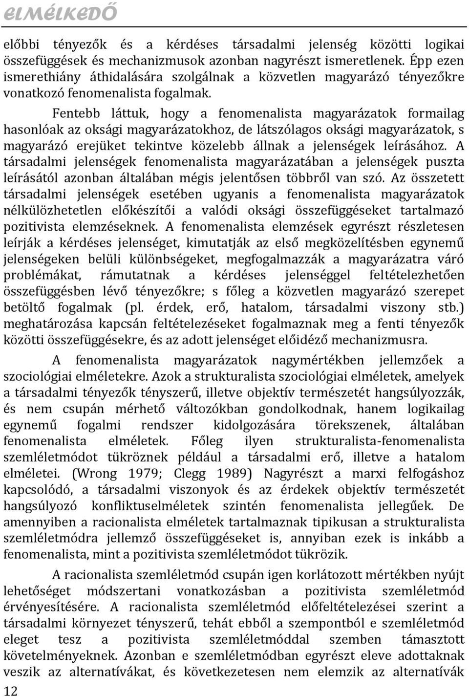 Fentebb láttuk, hogy a fenomenalista magyarázatok formailag hasonlóak az oksági magyarázatokhoz, de látszólagos oksági magyarázatok, s magyarázó erejüket tekintve közelebb állnak a jelenségek