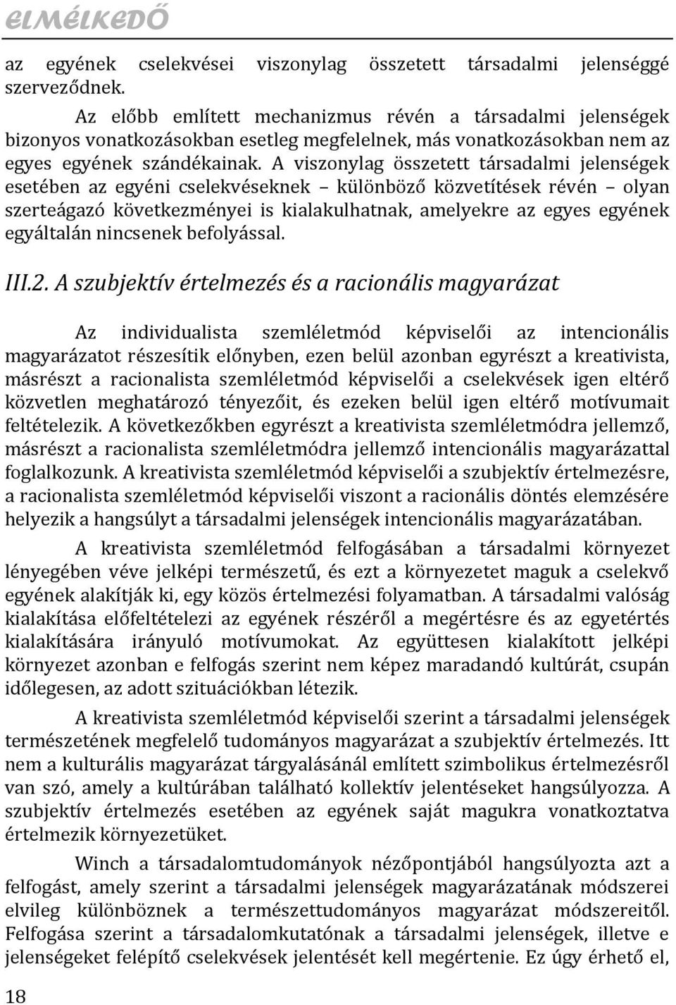 A viszonylag összetett társadalmi jelenségek esetében az egyéni cselekvéseknek különböző közvetítések révén olyan szerteágazó következményei is kialakulhatnak, amelyekre az egyes egyének egyáltalán