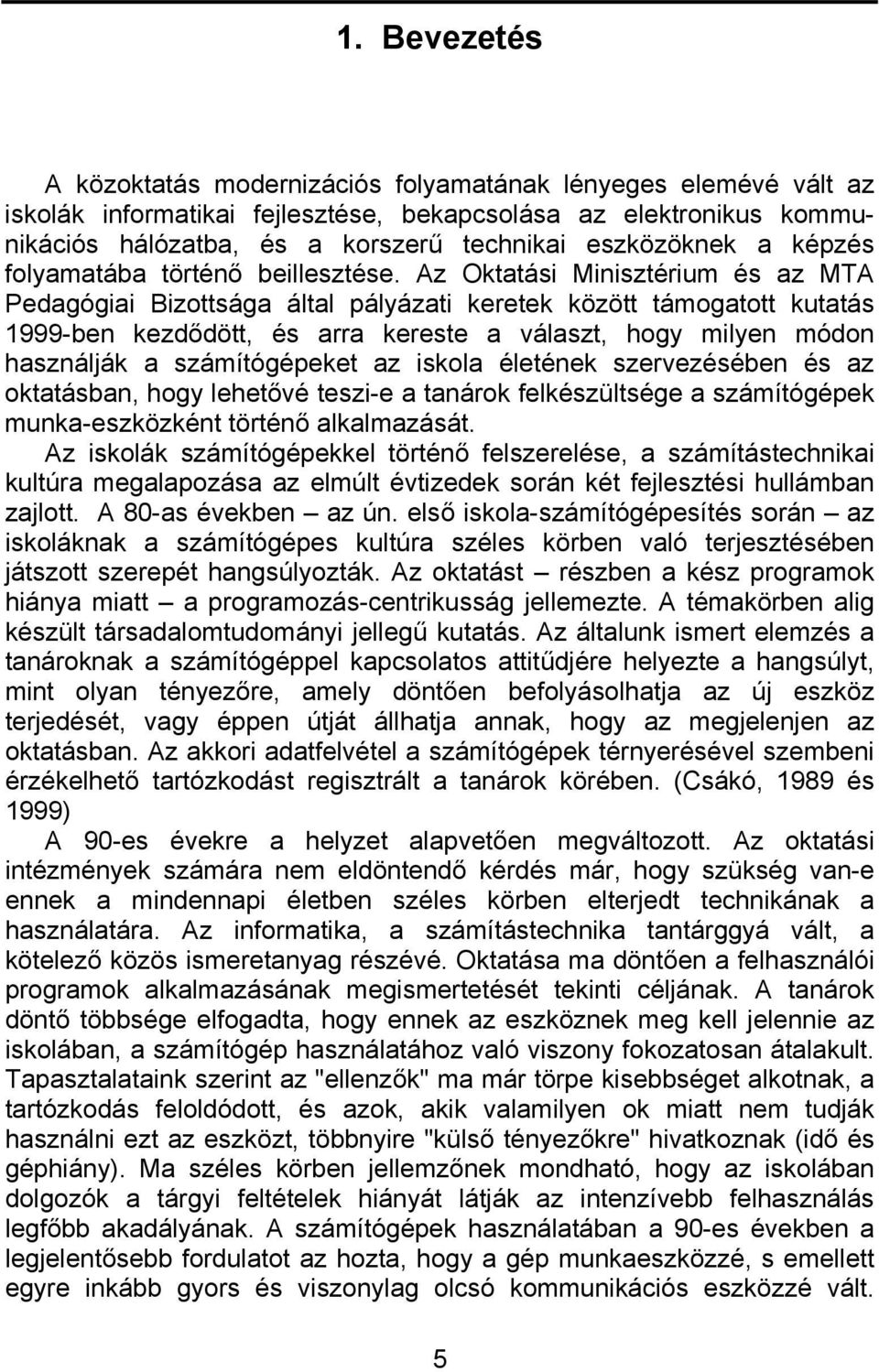 Az Oktatási Minisztérium és az MTA Pedagógiai Bizottsága által pályázati keretek között támogatott kutatás 1999-ben kezdődött, és arra kereste a választ, hogy milyen módon használják a számítógépeket