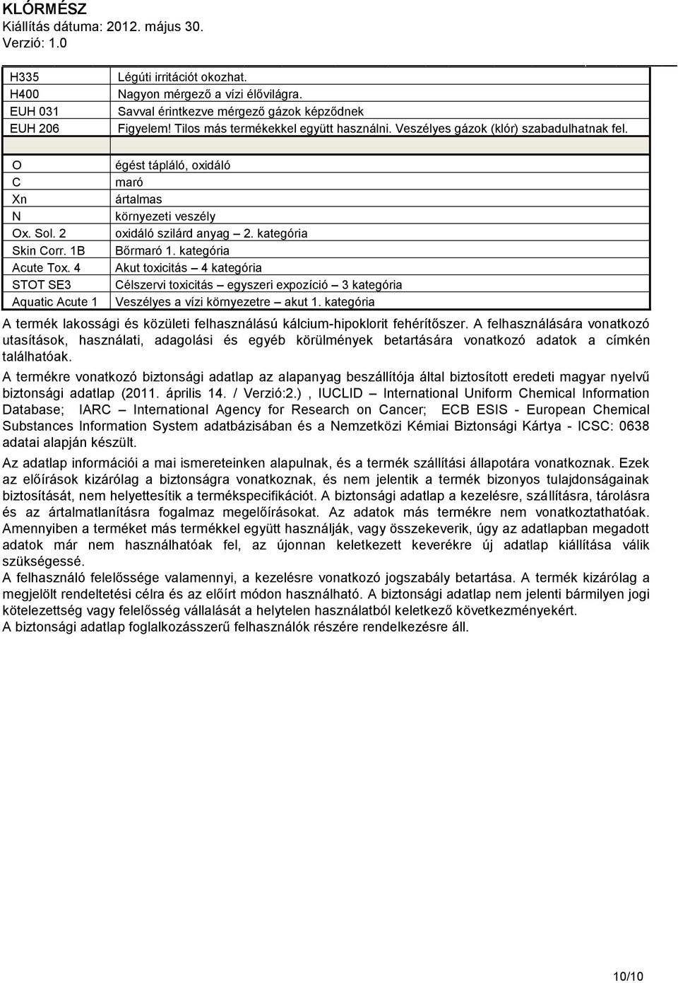 kategória Bőrmaró 1. kategória Akut toxicitás 4 kategória Célszervi toxicitás egyszeri expozíció 3 kategória Veszélyes a vízi környezetre akut 1.