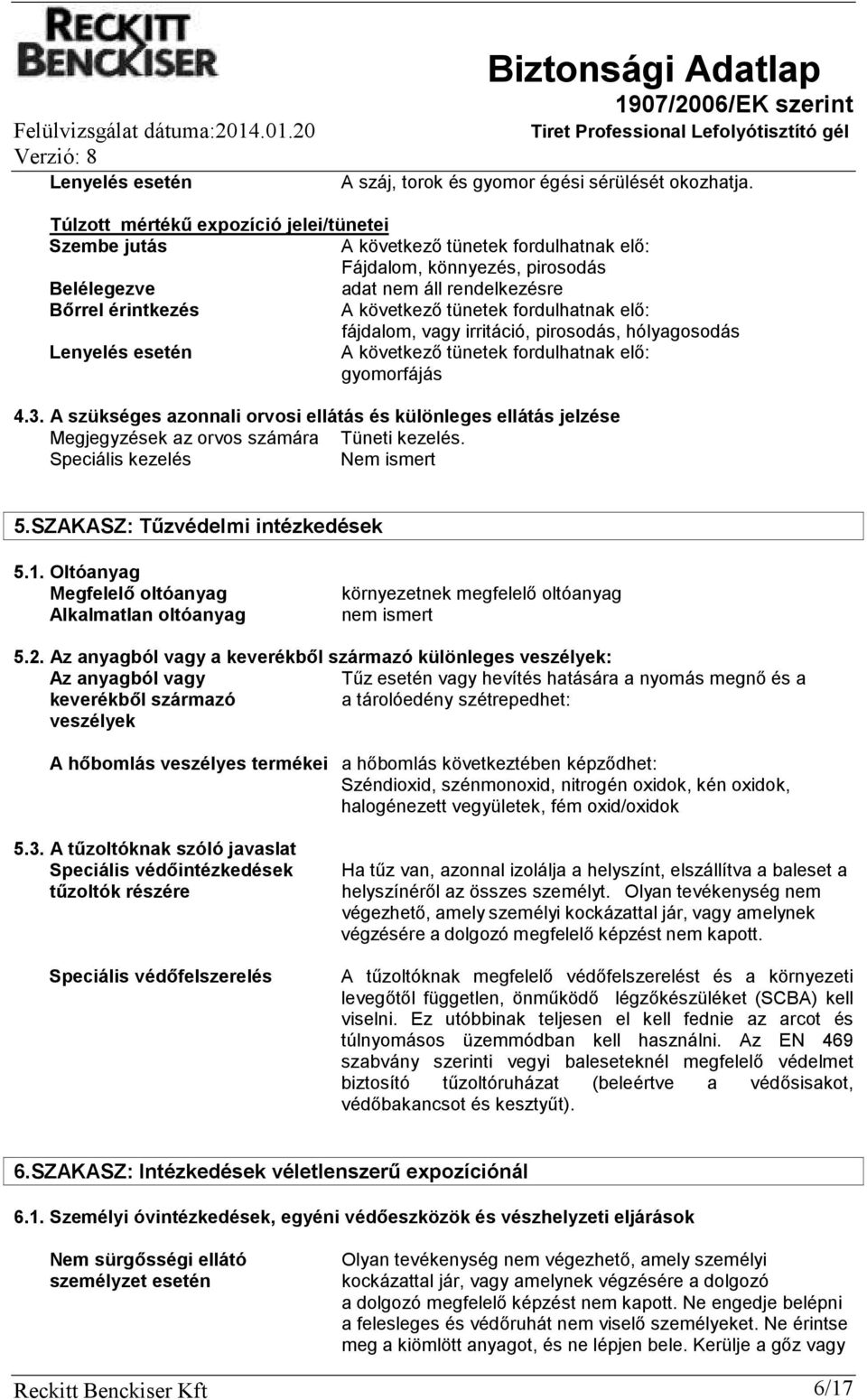 vagy irritáció, pirosodás, hólyagosodás Lenyelés esetén A következő tünetek fordulhatnak elő: gyomorfájás 4.3.