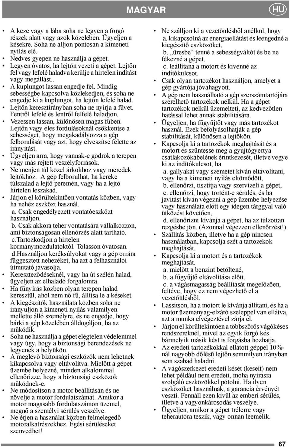 Mindig sebességbe kapcsolva közlekedjen, és soha ne engedje ki a kuplungot, ha lejtőn lefelé halad. Lejtőn keresztirányban soha ne nyírja a füvet. Fentről lefelé és lentről felfelé haladjon.