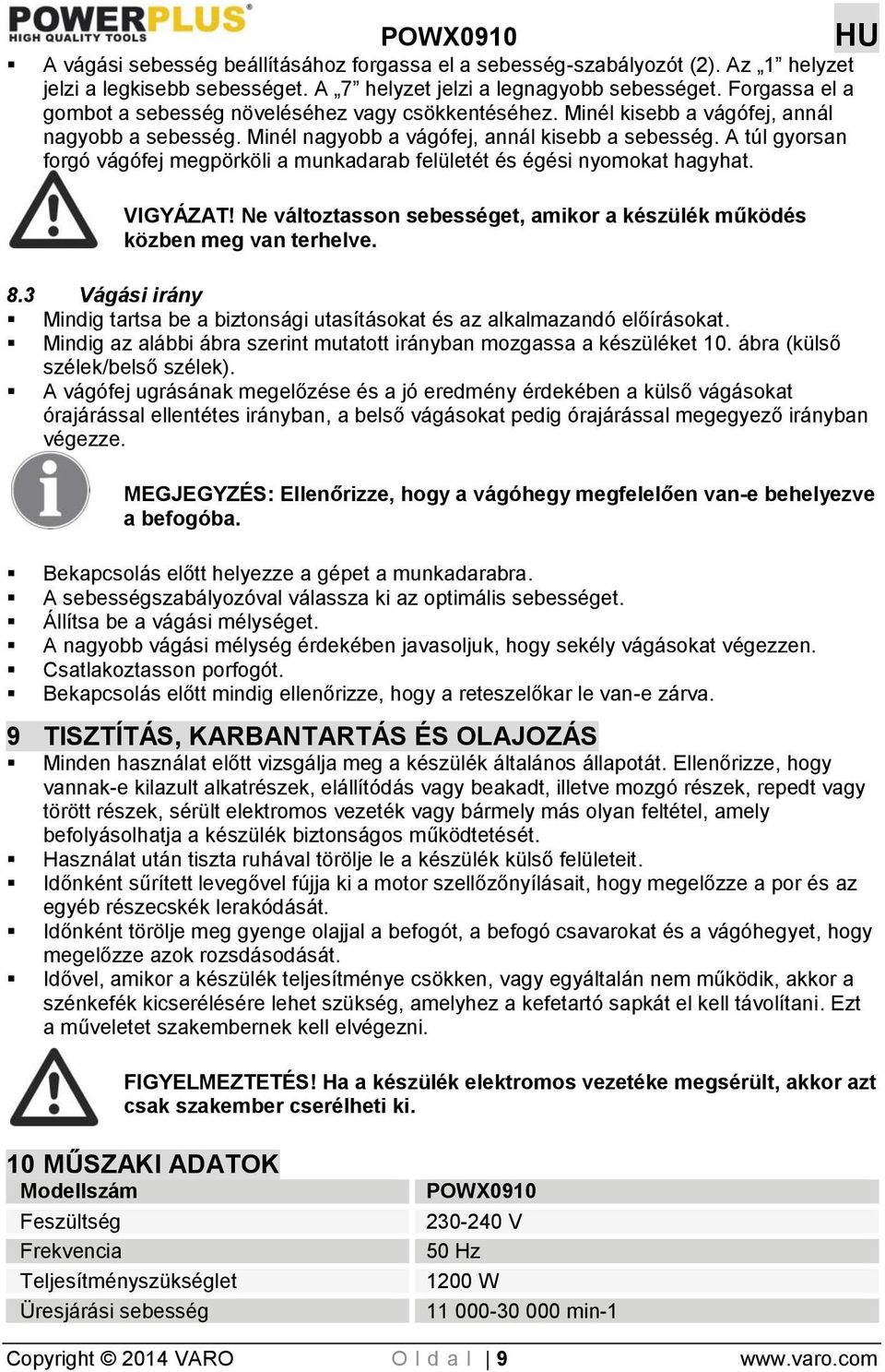 A túl gyorsan forgó vágófej megpörköli a munkadarab felületét és égési nyomokat hagyhat. VIGYÁZAT! Ne változtasson sebességet, amikor a készülék működés közben meg van terhelve. 8.