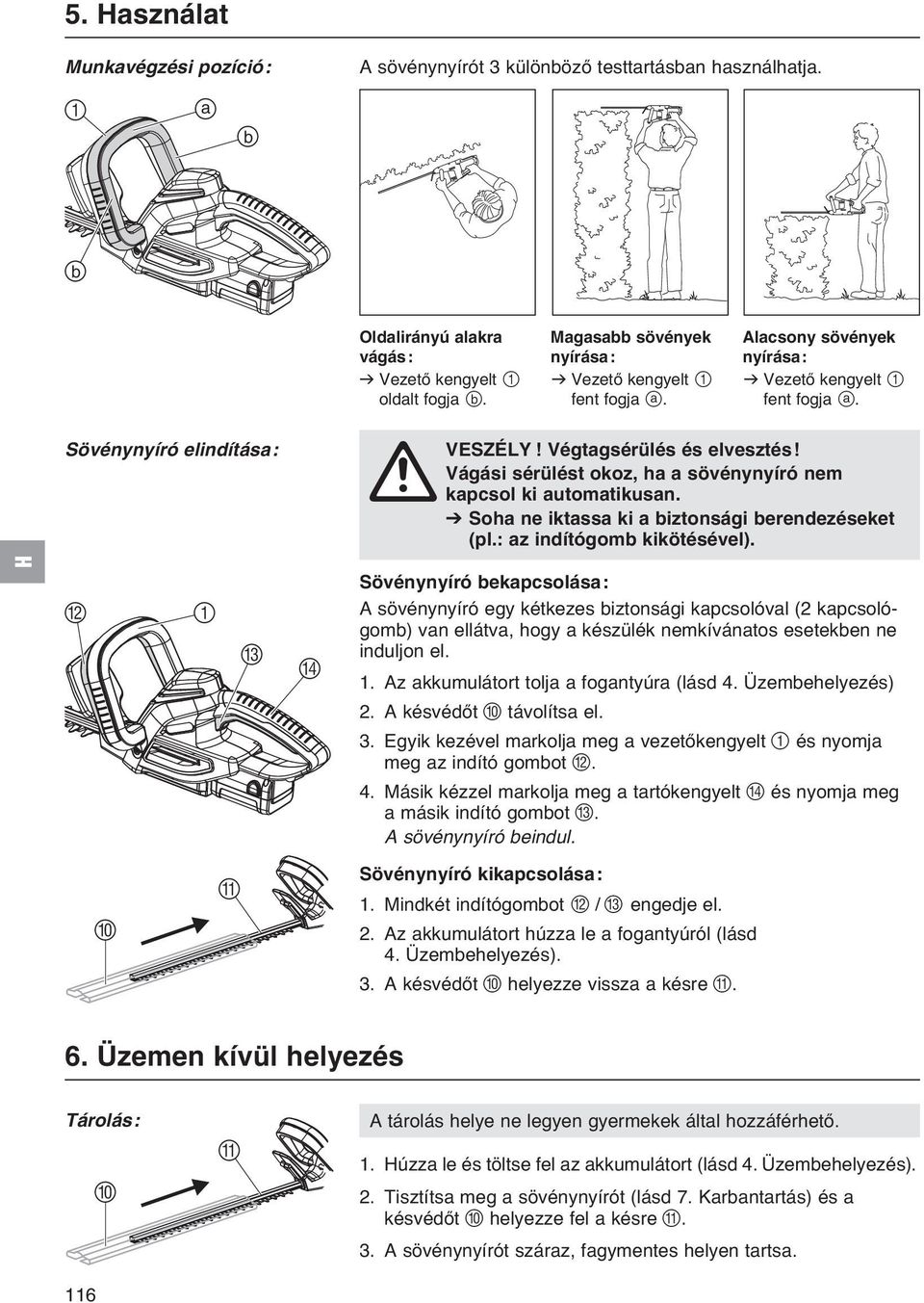 v Vezető kengyelt 1 fent fogja a. VESZÉLY! Végtagsérülés és elvesztés! Vágási sérülést okoz, ha a sövénynyíró nem A kapcsol ki automatikusan. V Soha ne iktassa ki a biztonsági berendezéseket (pl.