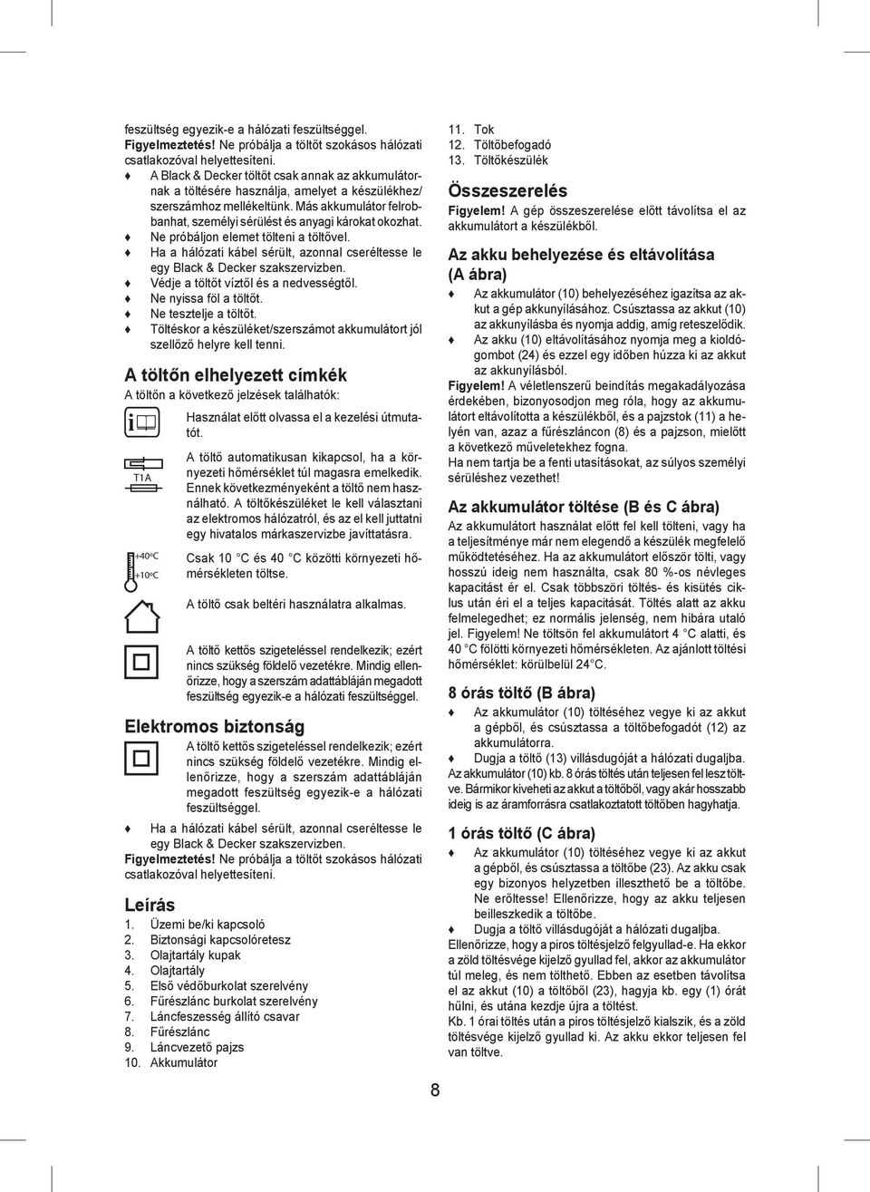 Ne próbáljon elemet tölteni a töltővel. Ha a hálózati kábel sérült, azonnal cseréltesse le egy Black & Decker szakszervizben. Védje a töltőt víztől és a nedvességtől. Ne nyissa föl a töltőt.