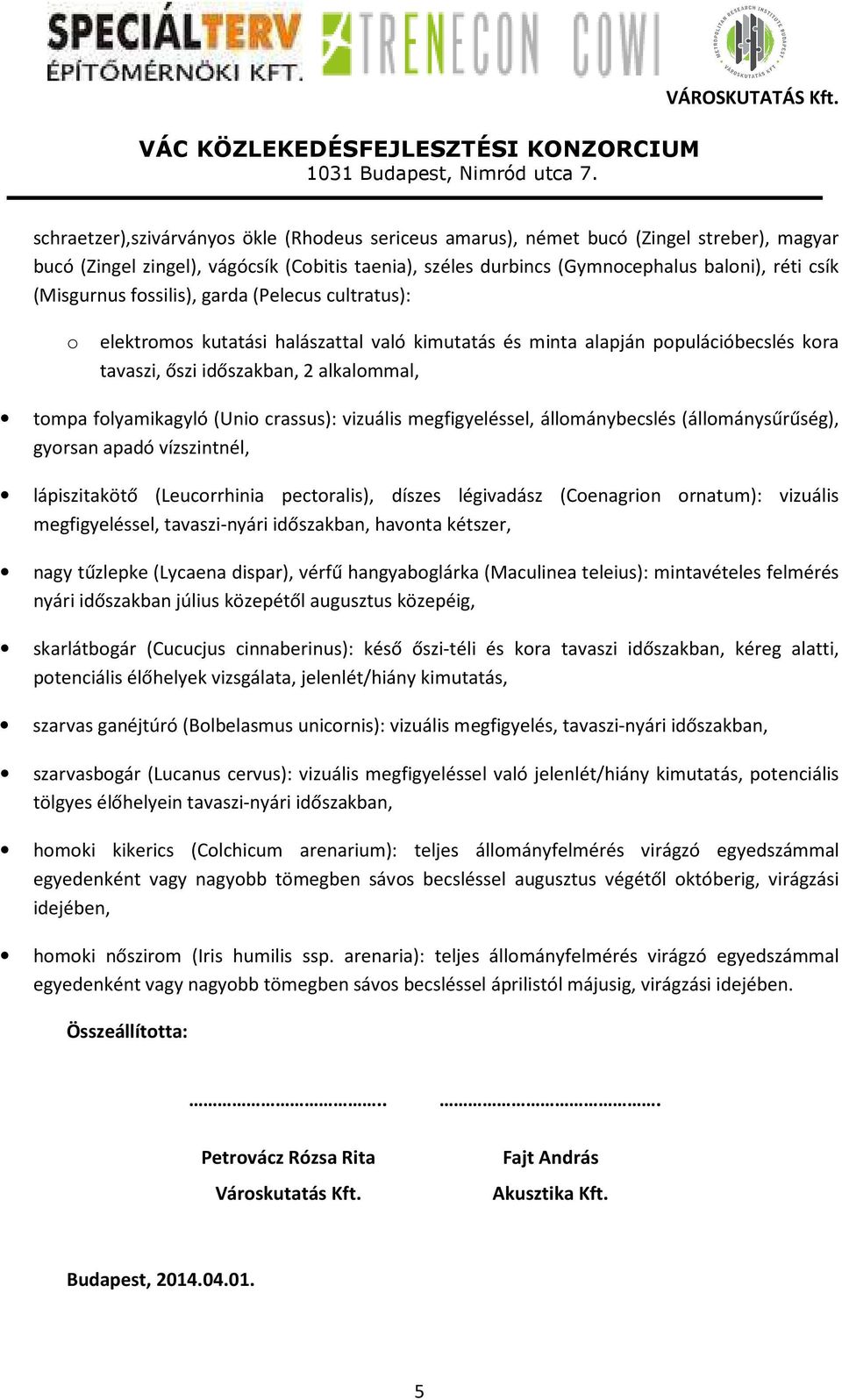 (Unio crassus): vizuális megfigyeléssel, állománybecslés (állománysűrűség), gyorsan apadó vízszintnél, lápiszitakötő (Leucorrhinia pectoralis), díszes légivadász (Coenagrion ornatum): vizuális