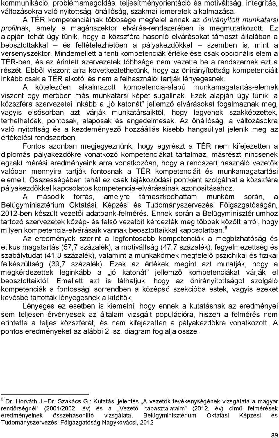 Ez alapján tehát úgy tűnik, hogy a közszféra hasonló elvárásokat támaszt általában a beosztottakkal és feltételezhetően a pályakezdőkkel szemben is, mint a versenyszektor.