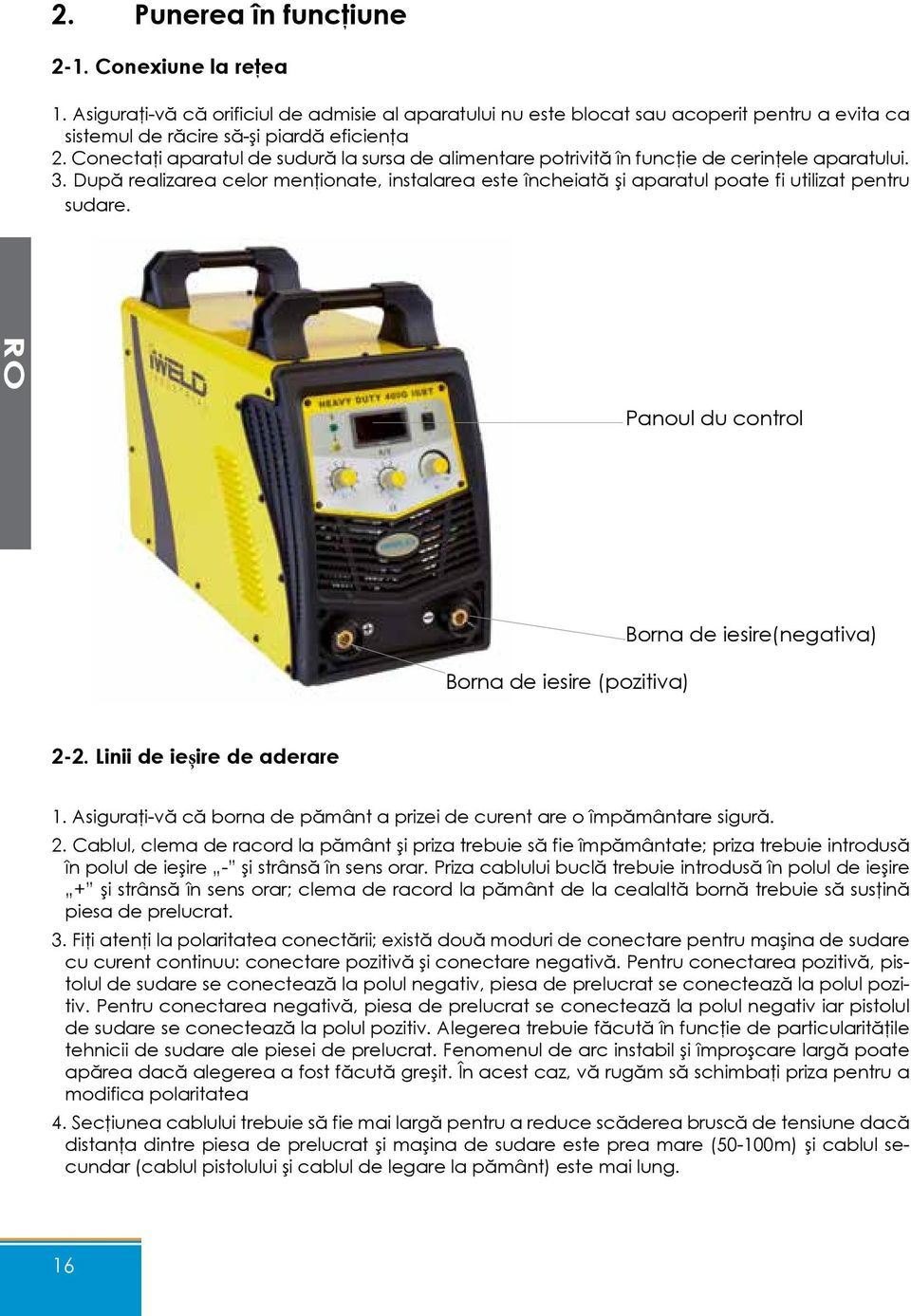 După realizarea celor menţionate, instalarea este încheiată şi aparatul poate fi utilizat pentru sudare. Panoul du control Borna de iesire (pozitiva) Borna de iesire(negativa) 2-2.