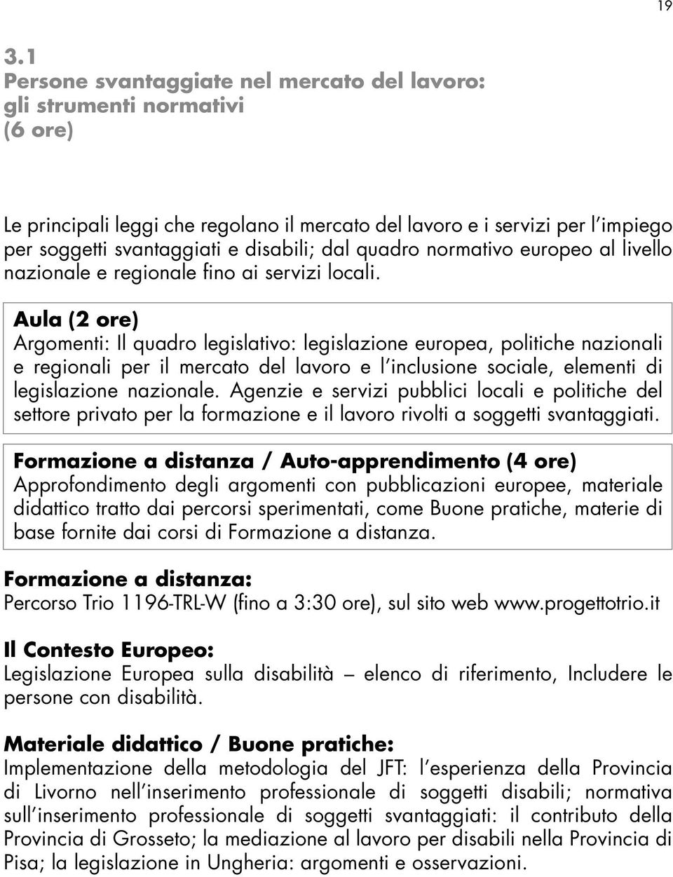 Aula (2 ore) Argomenti: Il quadro legislativo: legislazione europea, politiche nazionali e regionali per il mercato del lavoro e l inclusione sociale, elementi di legislazione nazionale.