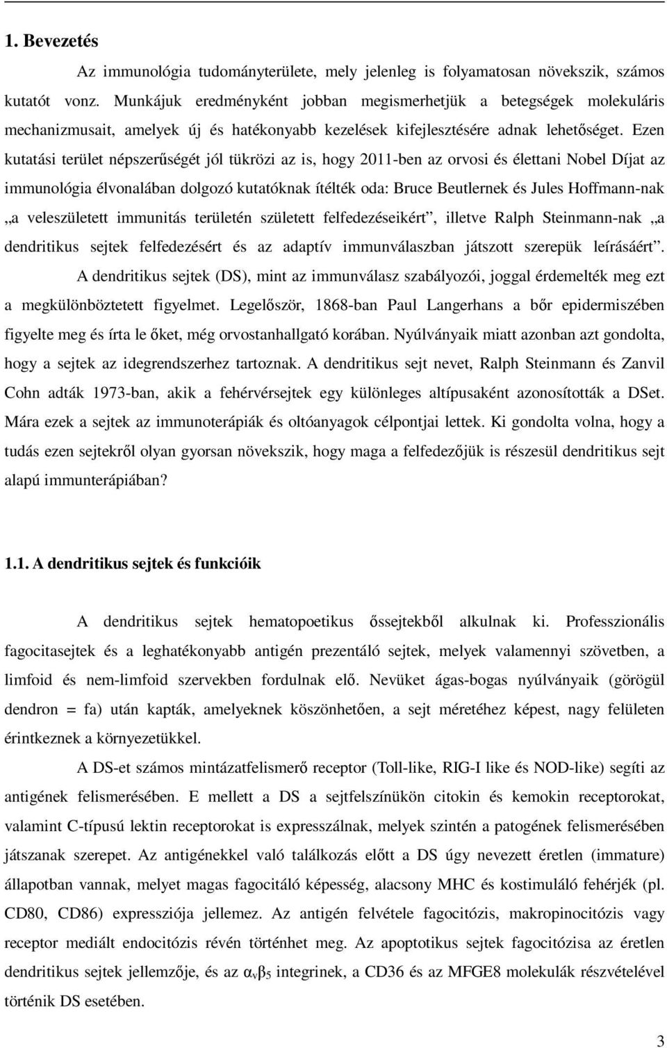 Ezen kutatási terület népszerűségét jól tükrözi az is, hogy 2011-ben az orvosi és élettani Nobel Díjat az immunológia élvonalában dolgozó kutatóknak ítélték oda: Bruce Beutlernek és Jules