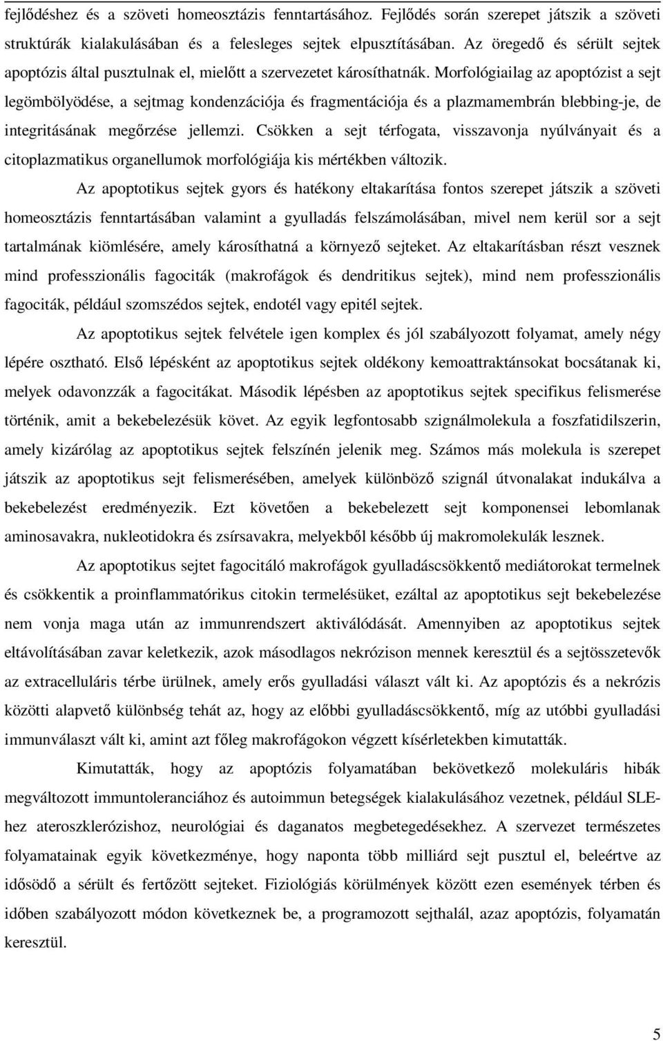 Morfológiailag az apoptózist a sejt legömbölyödése, a sejtmag kondenzációja és fragmentációja és a plazmamembrán blebbing-je, de integritásának megőrzése jellemzi.