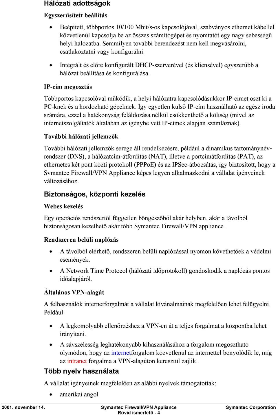 Integrált és előre konfigurált DHCP-szerverével (és kliensével) egyszerűbb a hálózat beállítása és konfigurálása.