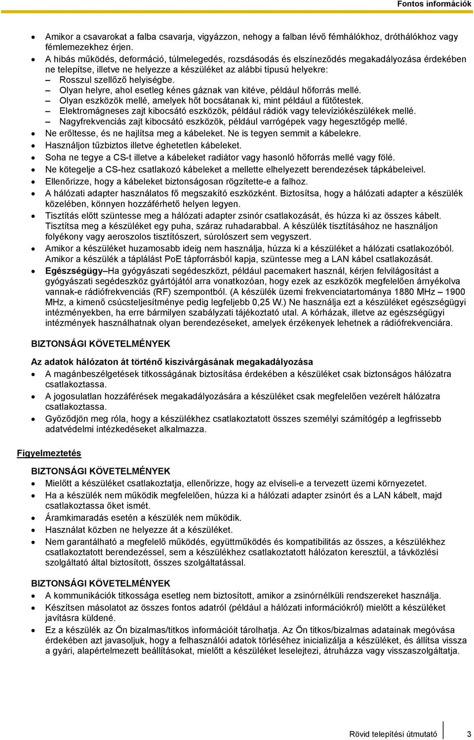 Olyan helyre, ahol esetleg kénes gáznak van kitéve, például hőforrás mellé. Olyan eszközök mellé, amelyek hőt bocsátanak ki, mint például a fűtőtestek.