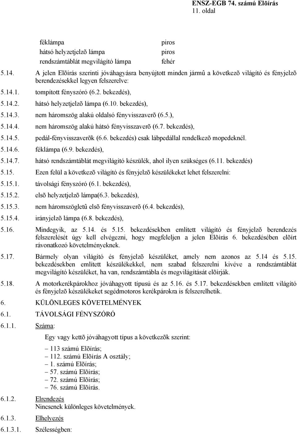 10. bekezdés), 5.14.3. nem háromszög alakú oldalsó fényvisszaverõ (6.5.), 5.14.4. nem háromszög alakú hátsó fényvisszaverõ (6.7. bekezdés), 5.14.5. pedál-fényvisszaverõk (6.6. bekezdés) csak lábpedállal rendelkezõ mopedeknél.