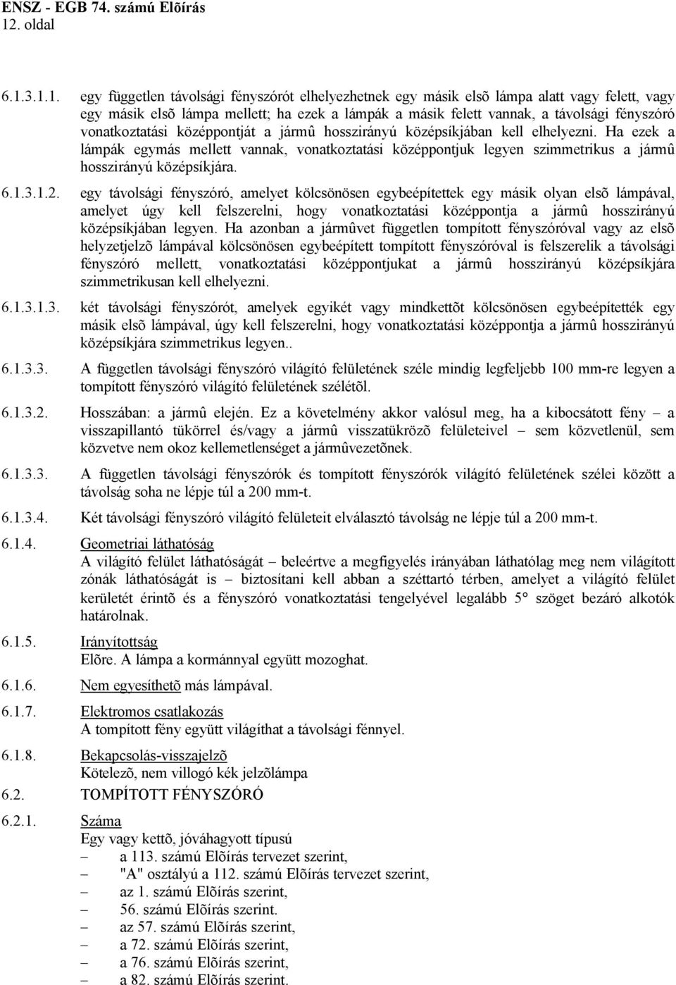 3.1.1. egy független távolsági fényszórót elhelyezhetnek egy másik elsõ lámpa alatt vagy felett, vagy egy másik elsõ lámpa mellett; ha ezek a lámpák a másik felett vannak, a távolsági fényszóró