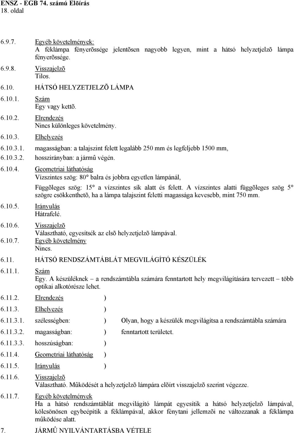 10.3.2. hosszirányban: a jármû végén. 6.10.4. Geometriai láthatóság Vízszintes szög: 80 balra és jobbra egyetlen lámpánál, 6.10.5. Irányulás Hátrafelé.