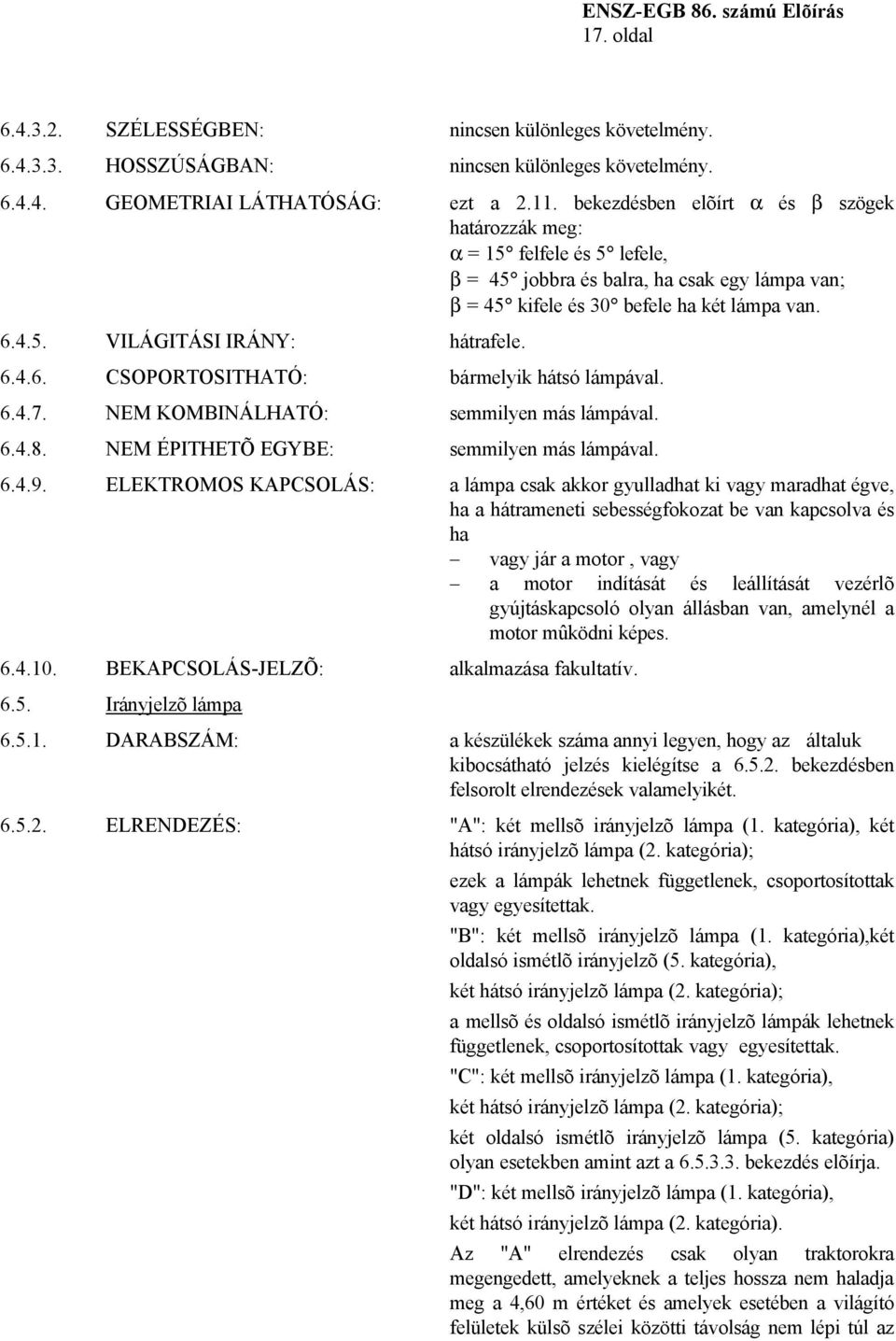 6.4.6. CSOPORTOSITHATÓ: bármelyik hátsó lámpával. 6.4.7. NEM KOMBINÁLHATÓ: semmilyen más lámpával. 6.4.8. NEM ÉPITHETÕ EGYBE: semmilyen más lámpával. 6.4.9.