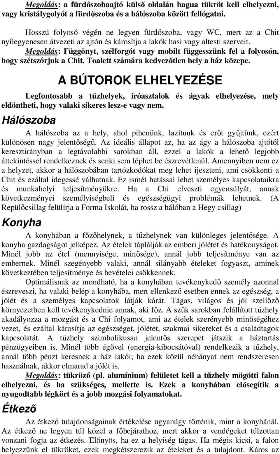 Megoldás: Függönyt, szélforgót vagy mobilt függesszünk fel a folyosón, hogy szétszórjuk a Chit. Toalett számára kedvezőtlen hely a ház közepe.