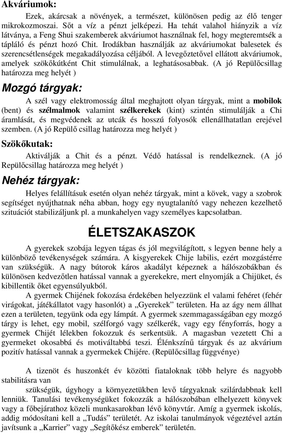 Irodákban használják az akváriumokat balesetek és szerencsétlenségek megakadályozása céljából. A levegőztetővel ellátott akváriumok, amelyek szökőkútként Chit stimulálnak, a leghatásosabbak.