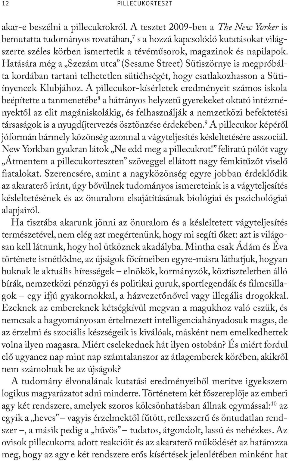 Hatására még a Szezám utca (Sesame Street) Sütiszörnye is megpróbálta kordában tartani telhetetlen sütiéhségét, hogy csatlakozhasson a Sütiínyencek Klubjához.