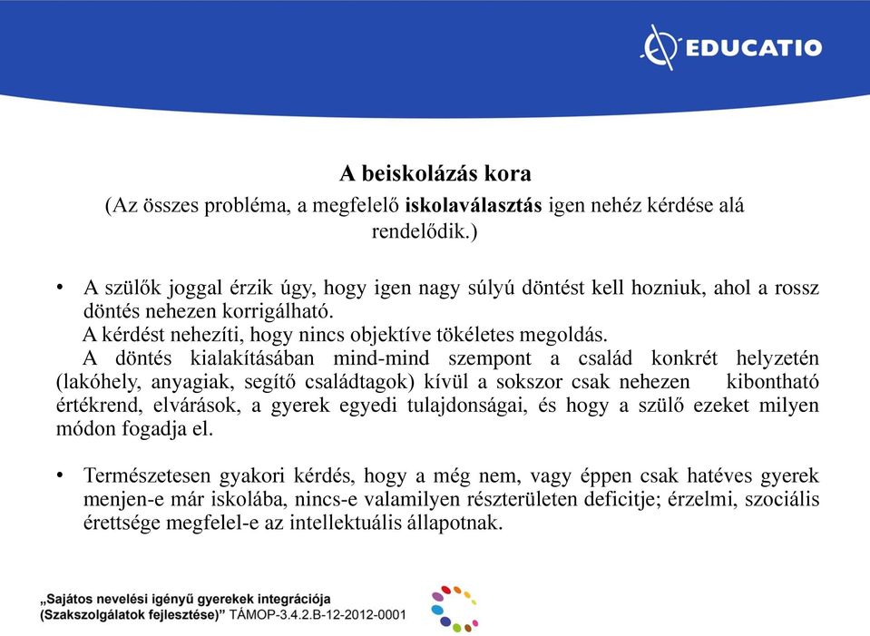 A döntés kialakításában mind-mind szempont a család konkrét helyzetén (lakóhely, anyagiak, segítő családtagok) kívül a sokszor csak nehezen kibontható értékrend, elvárások, a gyerek