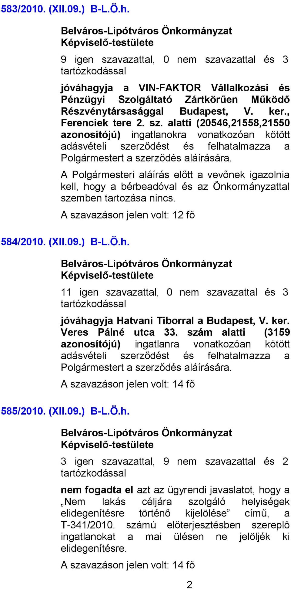 A Polgármesteri aláírás előtt a vevőnek igazolnia kell, hogy a bérbeadóval és az Önkormányzattal szemben tartozása nincs. A szavazáson jelen volt: 12 fő 584/2010. (XII.09.) B-L.Ö.h. 11 igen szavazattal, 0 nem szavazattal és 3 jóváhagyja Hatvani Tiborral a Budapest, V.