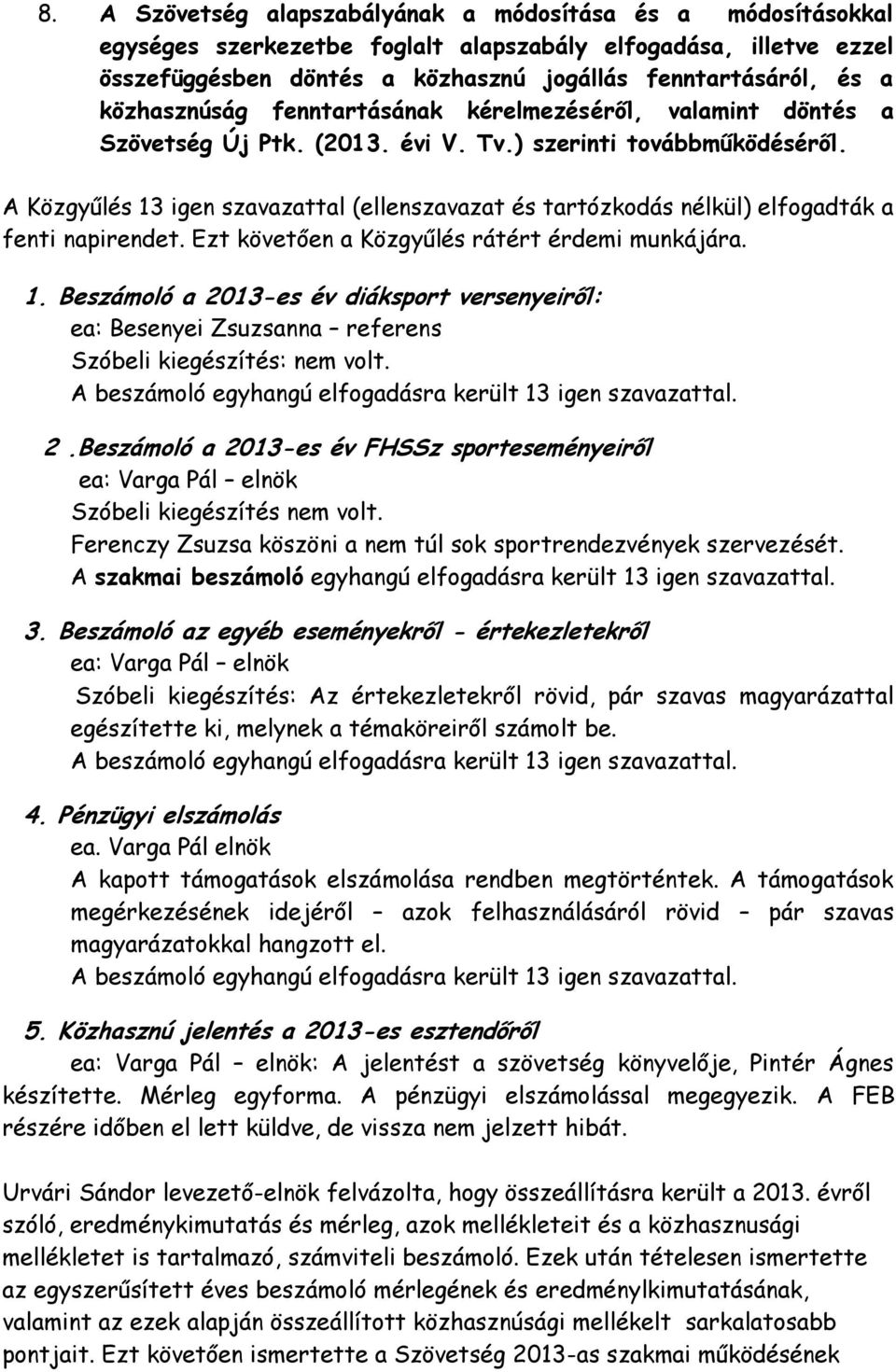 A Közgyűlés 13 igen szavazattal (ellenszavazat és tartózkodás nélkül) elfogadták a fenti napirendet. Ezt követően a Közgyűlés rátért érdemi munkájára. 1. Beszámoló a 2013-es év diáksport versenyeiről: ea: Besenyei Zsuzsanna referens Szóbeli kiegészítés: nem volt.