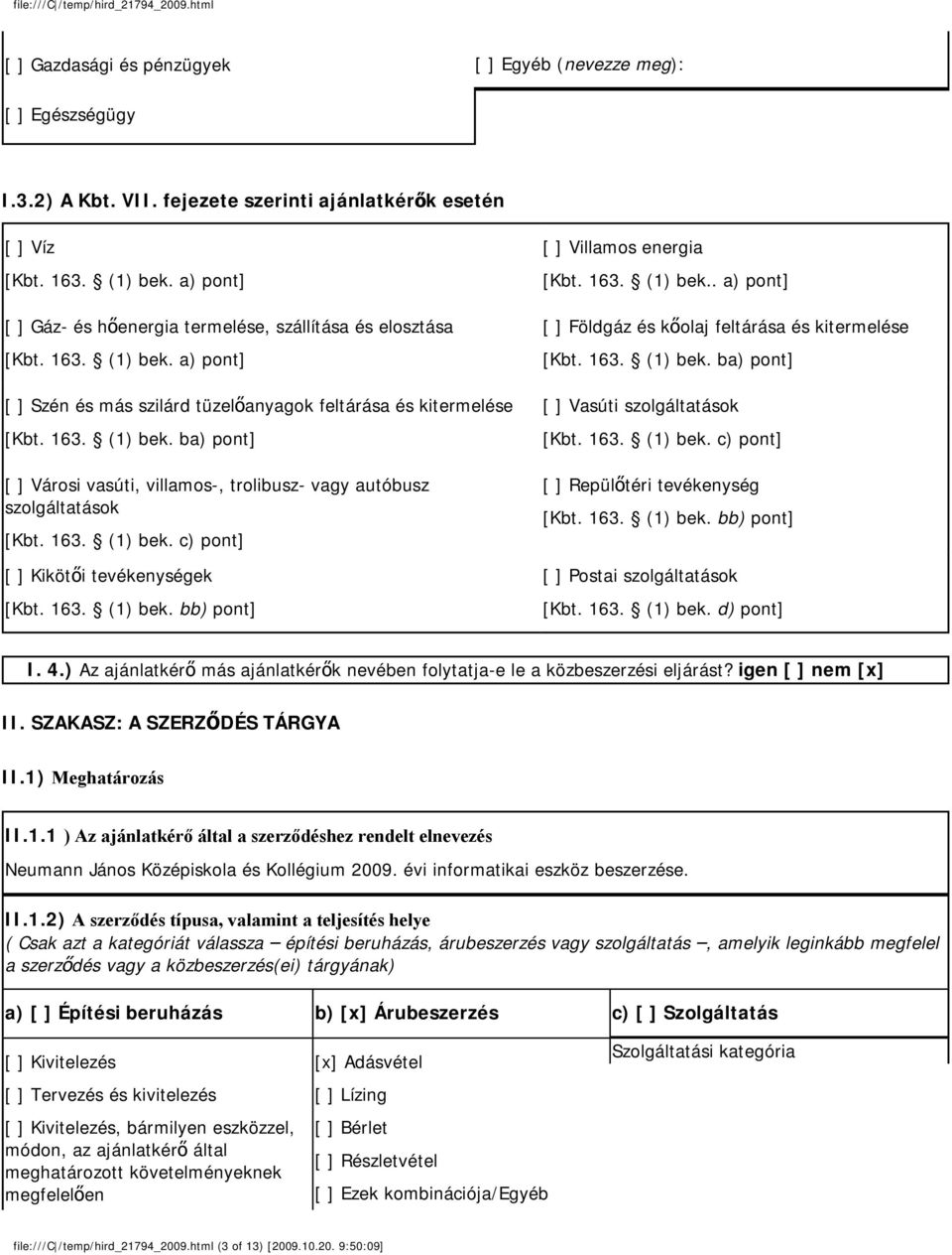 163. (1) bek. c) pont] [ ] Kikötői tevékenységek [Kbt. 163. (1) bek. bb) pont] [ ] Villamos energia [Kbt. 163. (1) bek.. a) pont] [ ] Földgáz és kőolaj feltárása és kitermelése [Kbt. 163. (1) bek. ba) pont] [ ] Vasúti szolgáltatások [Kbt.