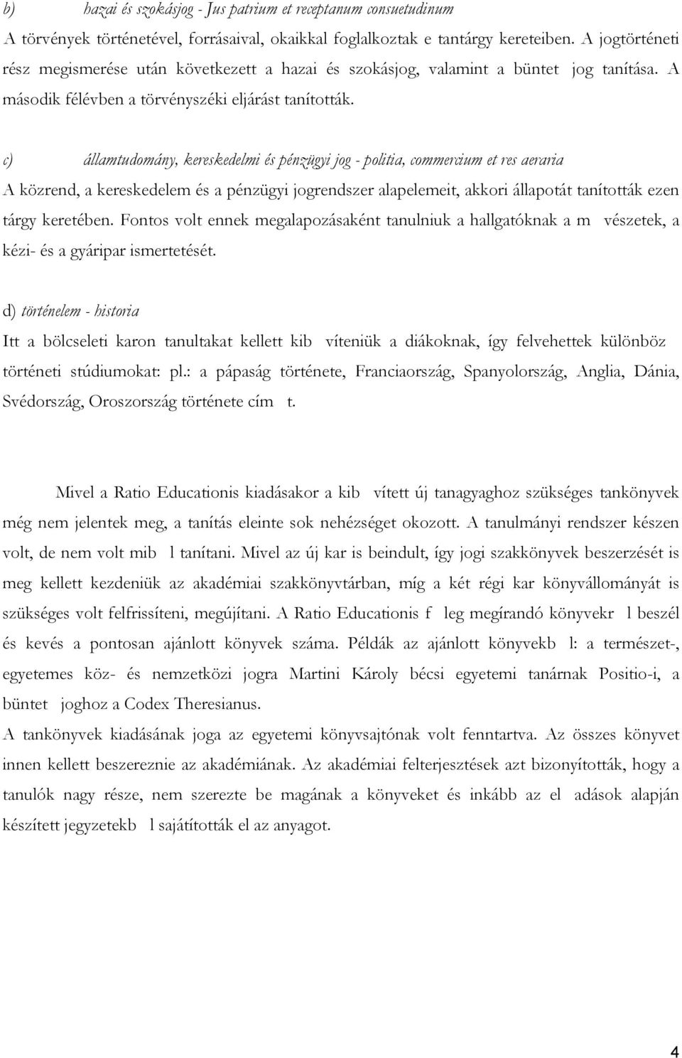 c) államtudomány, kereskedelmi és pénzügyi jog - politia, commercium et res aeraria A közrend, a kereskedelem és a pénzügyi jogrendszer alapelemeit, akkori állapotát tanították ezen tárgy keretében.