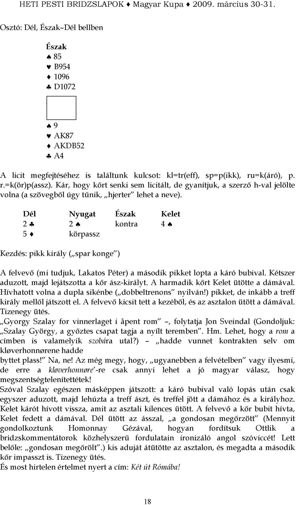 2 2 kontra 4 5 körpassz Kezdés: pikk király ( spar konge ) A felvevı (mi tudjuk, Lakatos Péter) a második pikket lopta a káró bubival. Kétszer aduzott, majd lejátszotta a kır ász-királyt.