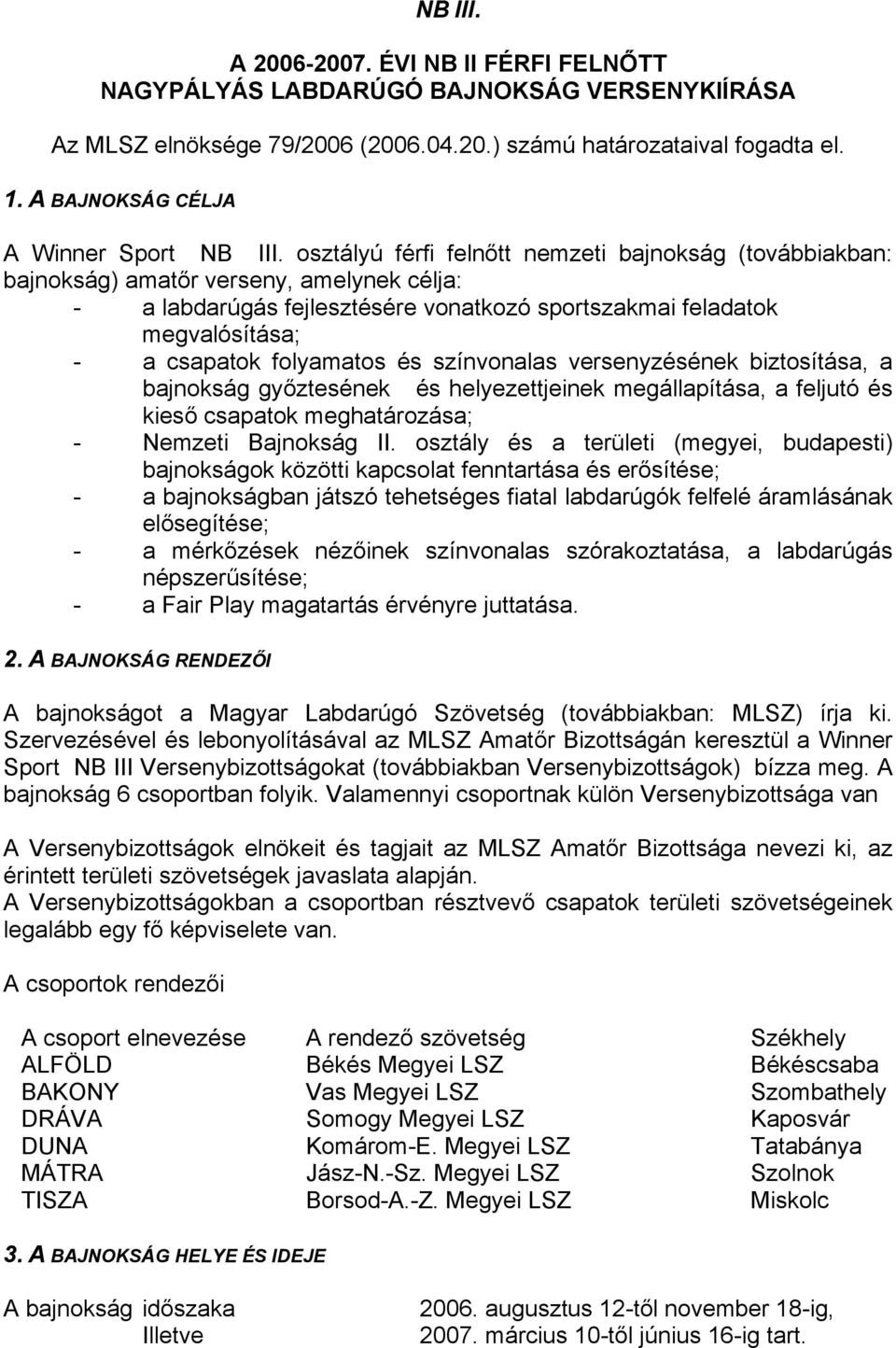 osztályú férfi felnőtt nemzeti bajnokság (továbbiakban: bajnokság) amatőr verseny, amelynek célja: - a labdarúgás fejlesztésére vonatkozó sportszakmai feladatok megvalósítása; - a csapatok folyamatos