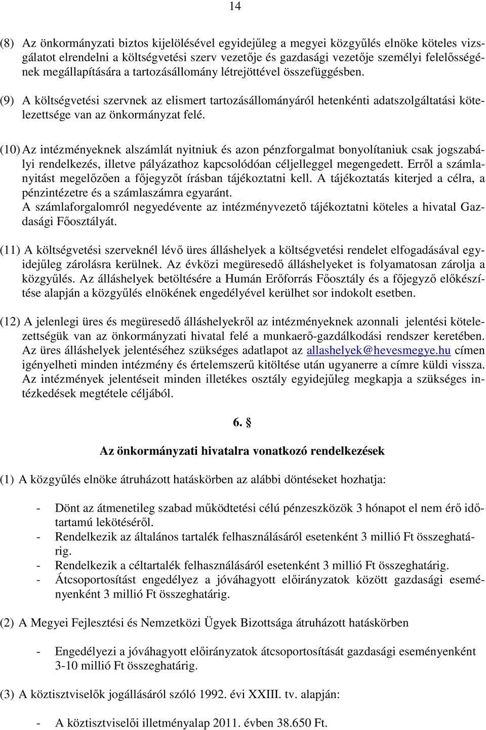 (10) Az intézményeknek alszámlát nyitniuk és azon pénzforgalmat bonyolítaniuk csak jogszabályi rendelkezés, illetve pályázathoz kapcsolódóan céljelleggel megengedett.