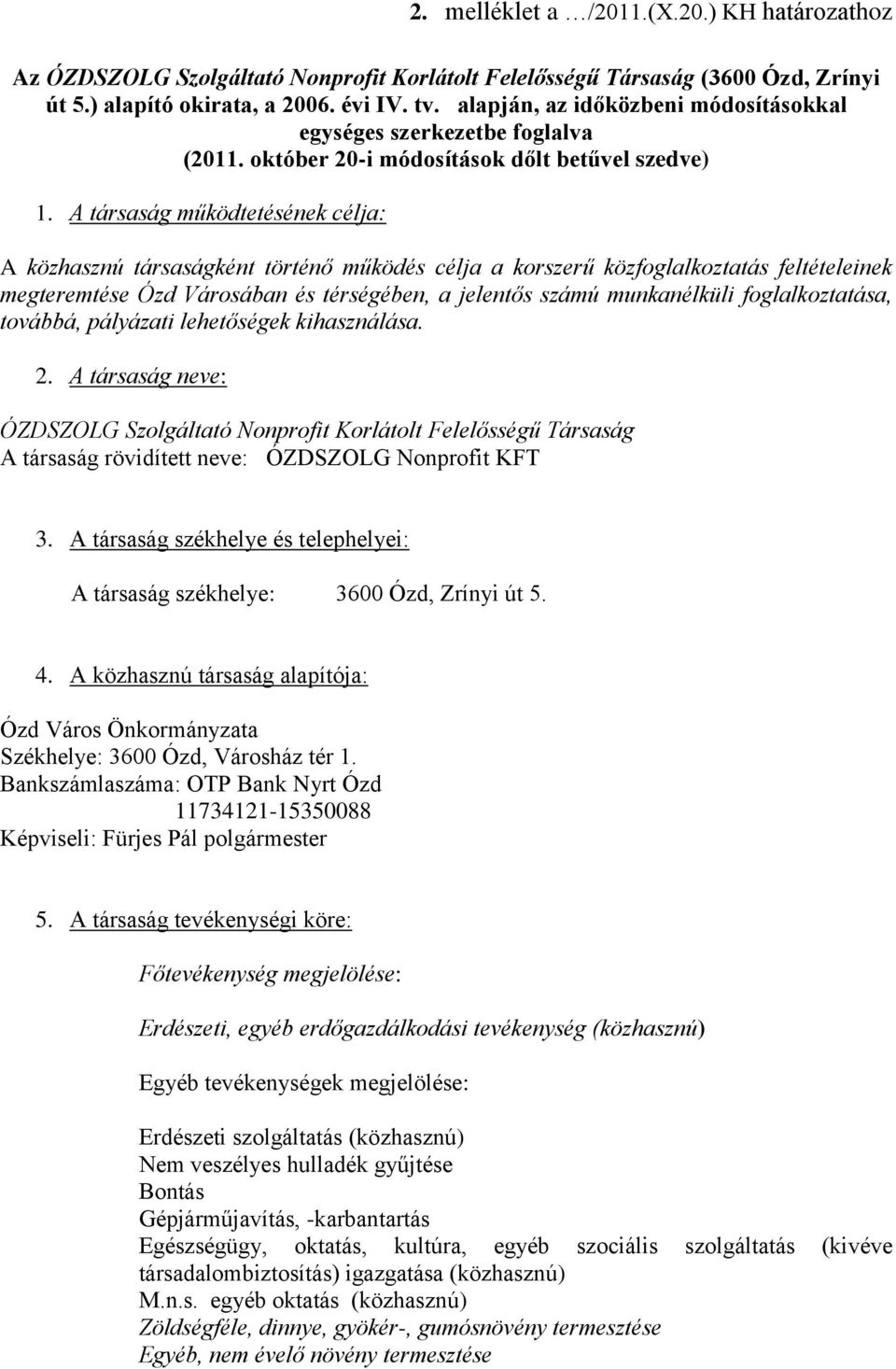 A társaság működtetésének célja: A közhasznú társaságként történő működés célja a korszerű közfoglalkoztatás feltételeinek megteremtése Ózd Városában és térségében, a jelentős számú munkanélküli