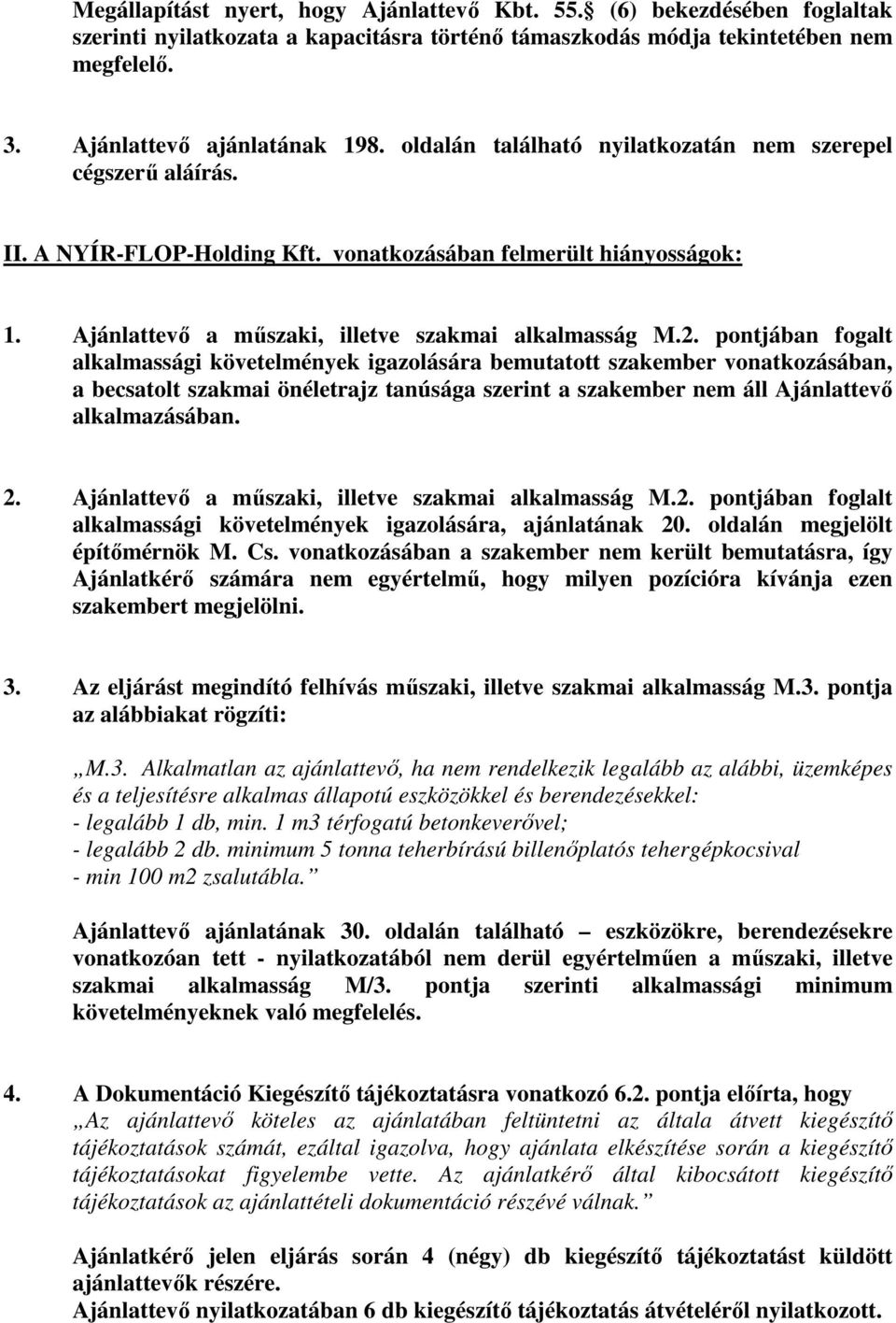 pontjában fogalt alkalmassági követelmények igazolására bemutatott szakember vonatkozásában, a becsatolt szakmai önéletrajz tanúsága szerint a szakember nem áll Ajánlattevő alkalmazásában. 2.