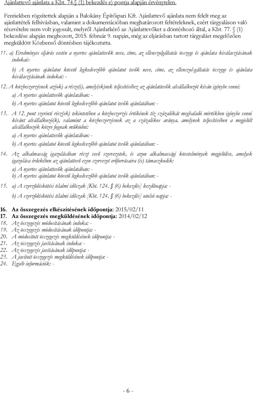 Ajánlattevőket a döntéshozó által, a Kbt. 77. (1) bekezdése alapján meghozott, 2015. február 9. napján, még az eljárásban tartott tárgyalást megelőzően megküldött Közbenső döntésben tájékoztatta. 11.