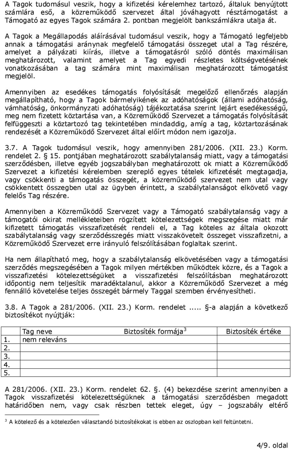 A Tagok a Megállapodás aláírásával tudomásul veszik, hogy a Támogató legfeljebb annak a támogatási aránynak megfelelı támogatási összeget utal a Tag részére, amelyet a pályázati kiírás, illetve a