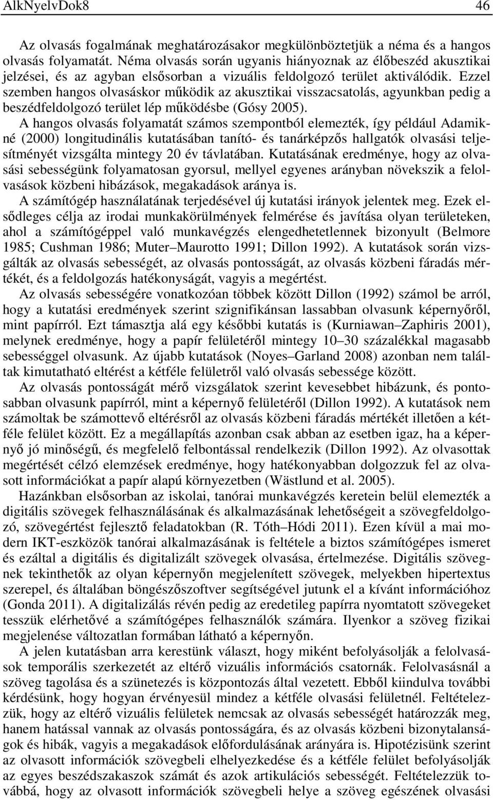 Ezzel szemben hangos olvasáskor működik az akusztikai visszacsatolás, agyunkban pedig a beszédfeldolgozó terület lép működésbe (Gósy 2005).