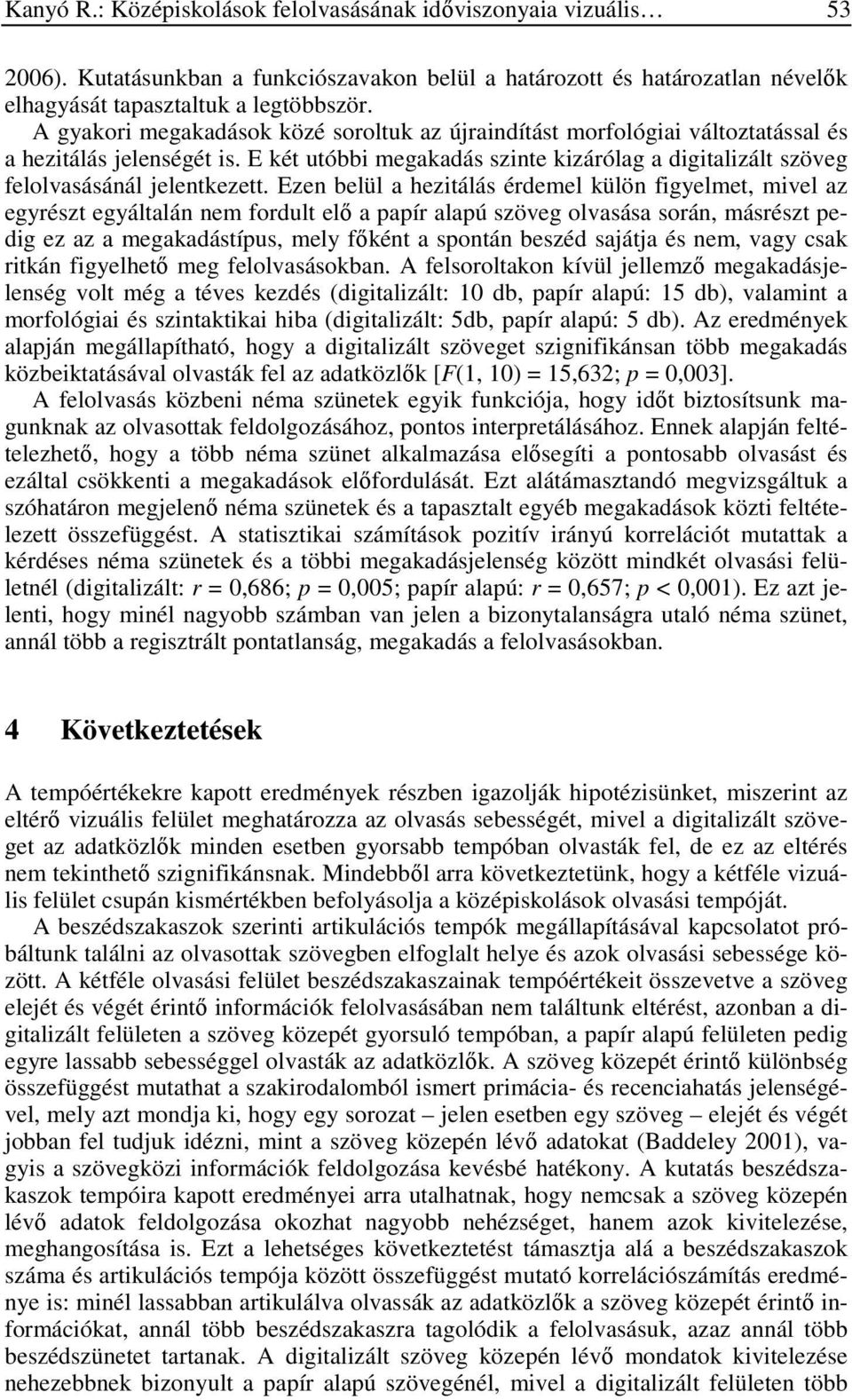 Ezen belül a hezitálás érdemel külön figyelmet, mivel az egyrészt egyáltalán nem fordult elő a papír alapú szöveg olvasása során, másrészt pedig ez az a megakadástípus, mely főként a spontán beszéd