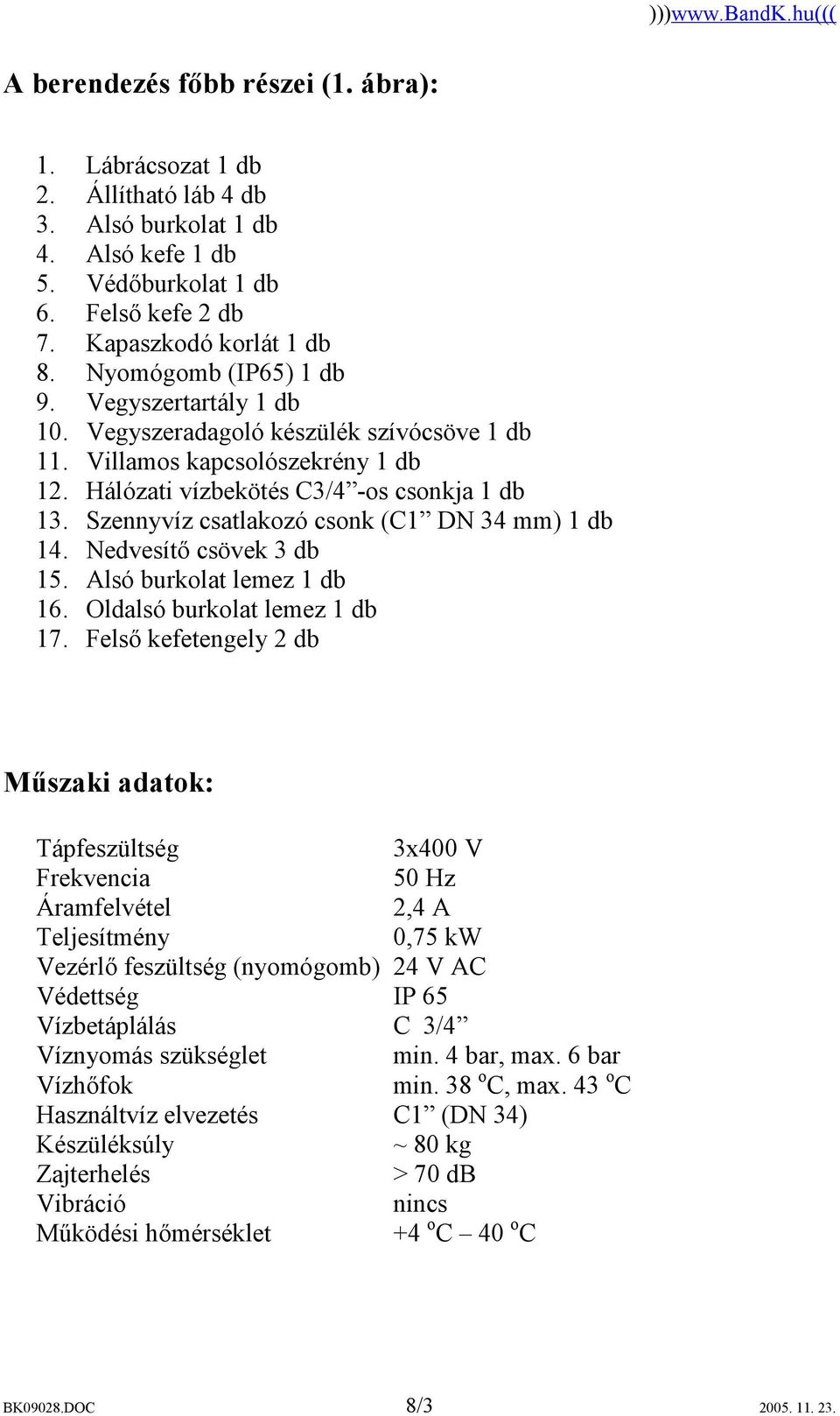 Szennyvíz csatlakozó csonk (C1 DN 34 mm) 1 db 14. Nedvesítő csövek 3 db 15. Alsó burkolat lemez 1 db 16. Oldalsó burkolat lemez 1 db 17.