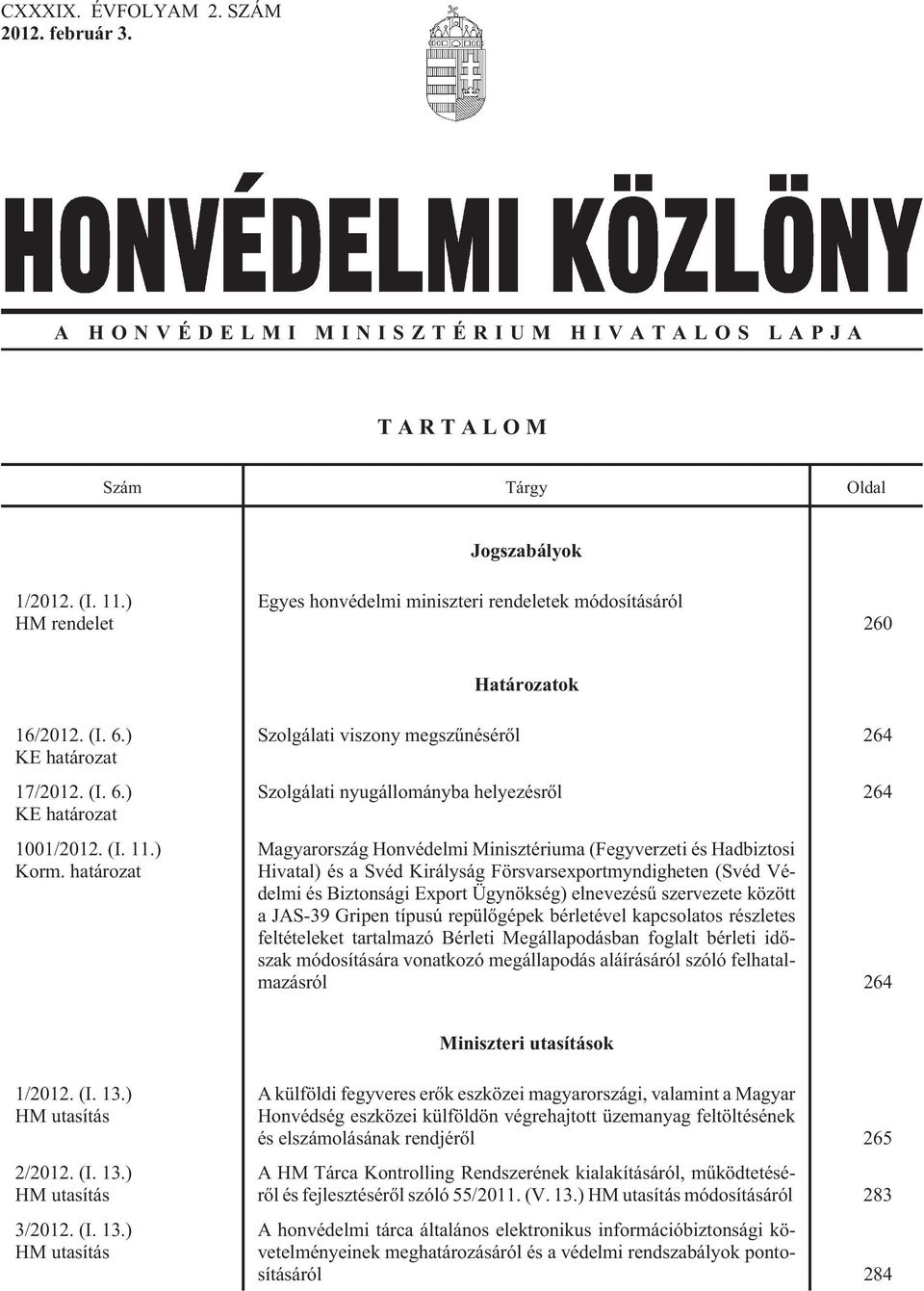 határozat Szolgálati viszony megszûnésérõl 264 Szolgálati nyugállományba helyezésrõl 264 Magyarország Honvédelmi Minisztériuma (Fegyverzeti és Hadbiztosi Hivatal) és a Svéd Királyság