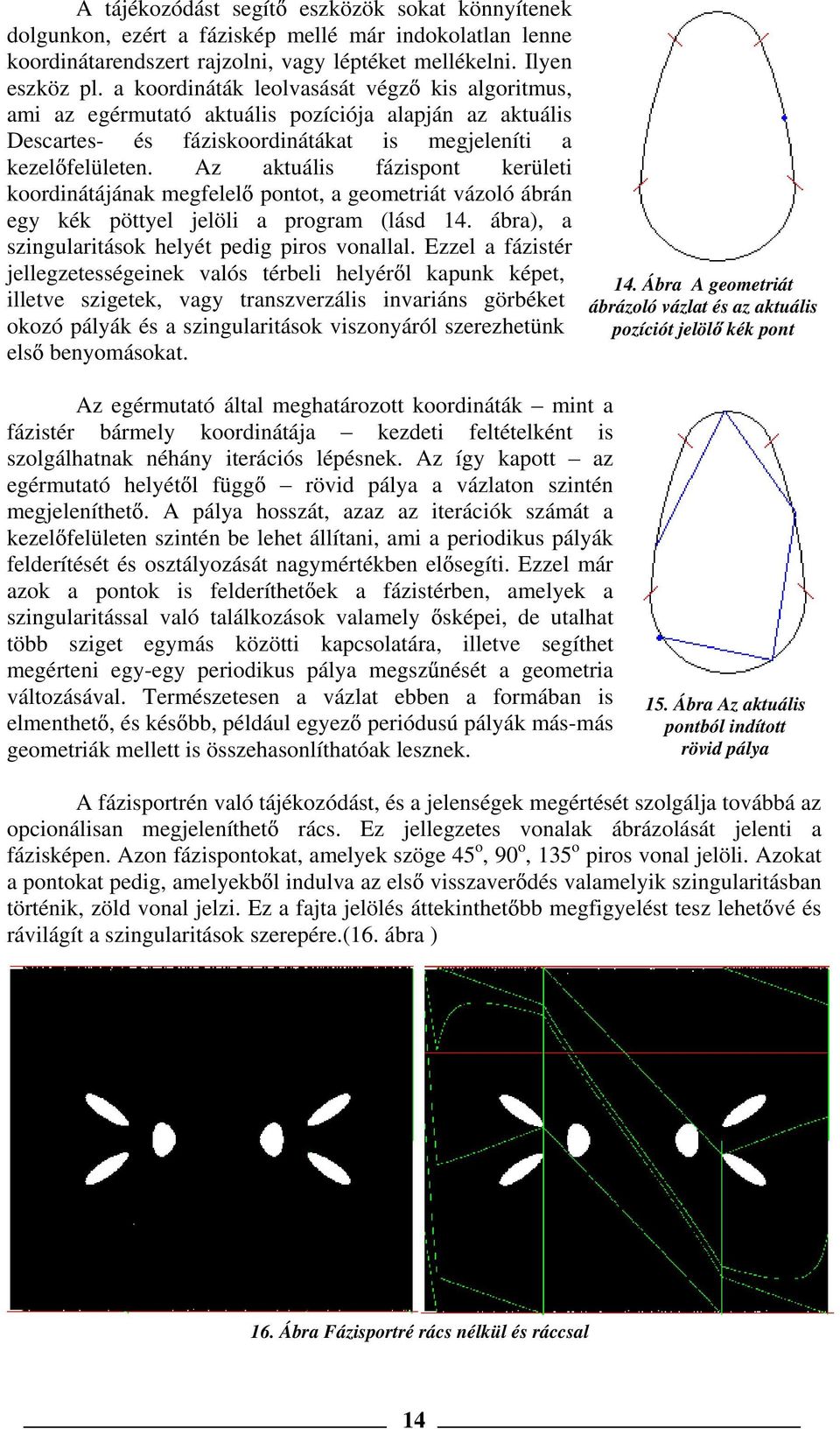 Az aktuális fázispont kerületi koordinátájának megfelel pontot, a geometriát vázoló ábrán egy kék pöttyel jelöli a program (lásd 14. ábra), a szingularitások helyét pedig piros vonallal.