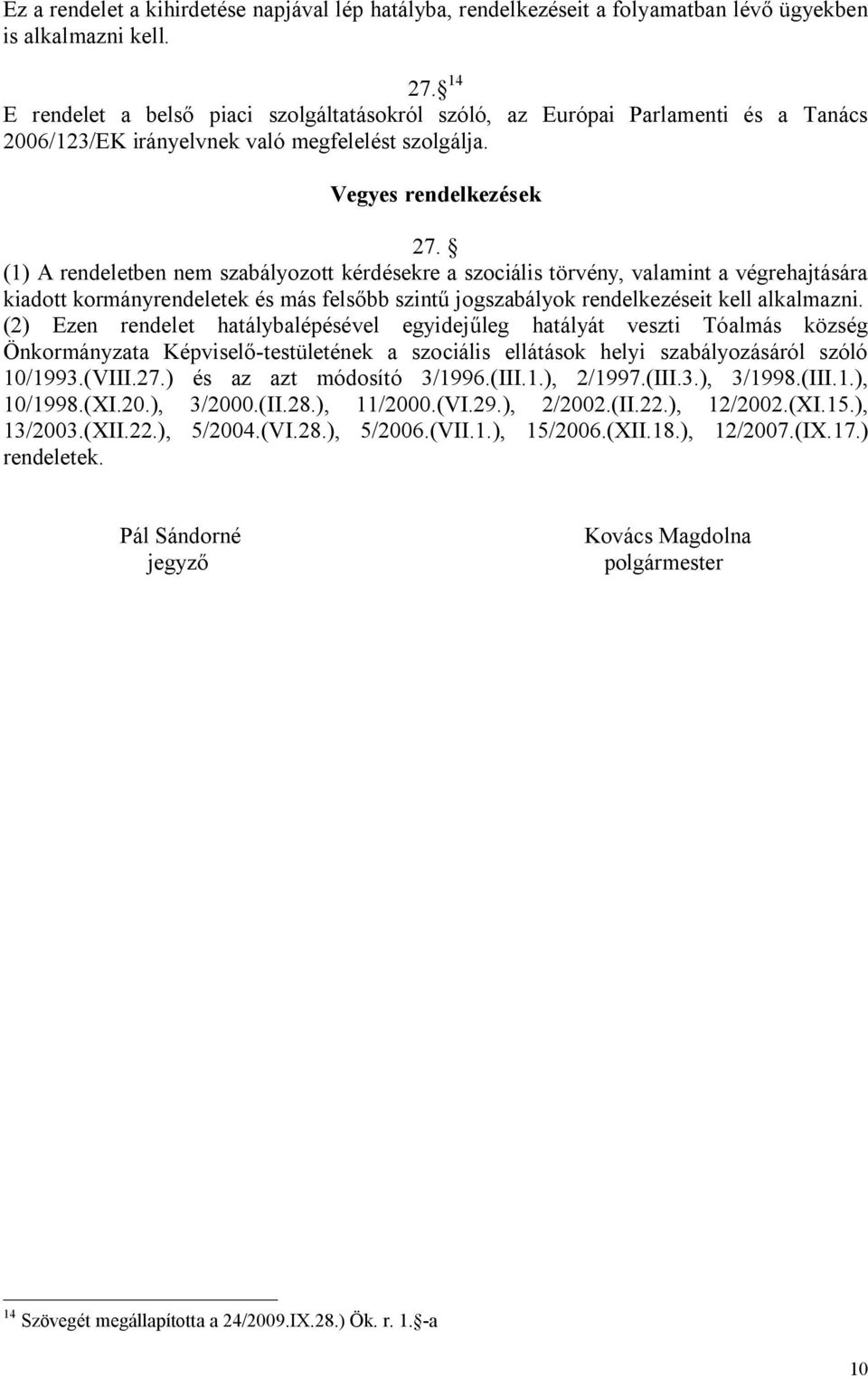 (1) A rendeletben nem szabályozott kérdésekre a szociális törvény, valamint a végrehajtására kiadott kormányrendeletek és más felsőbb szintű jogszabályok rendelkezéseit kell alkalmazni.