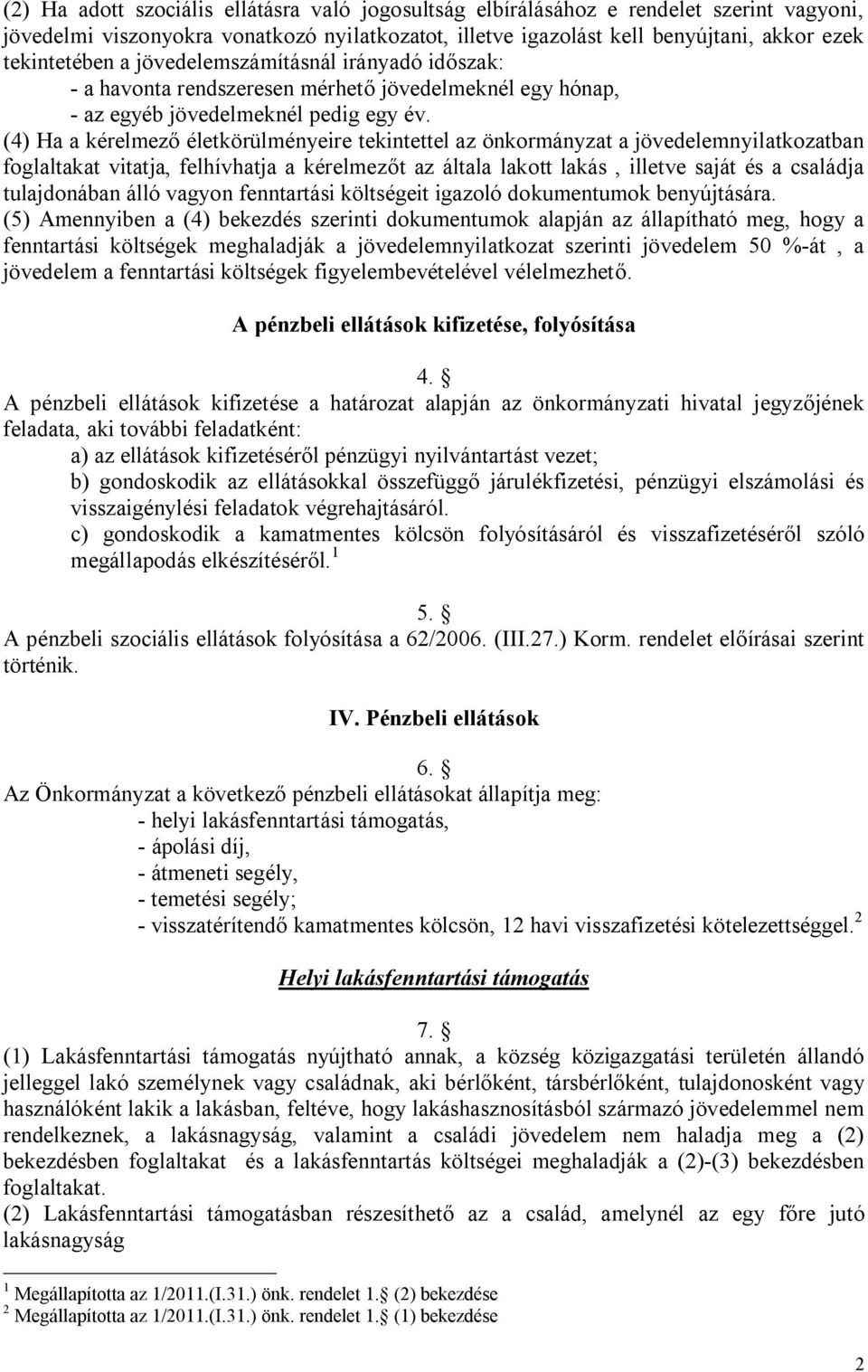 (4) Ha a kérelmező életkörülményeire tekintettel az önkormányzat a jövedelemnyilatkozatban foglaltakat vitatja, felhívhatja a kérelmezőt az általa lakott lakás, illetve saját és a családja