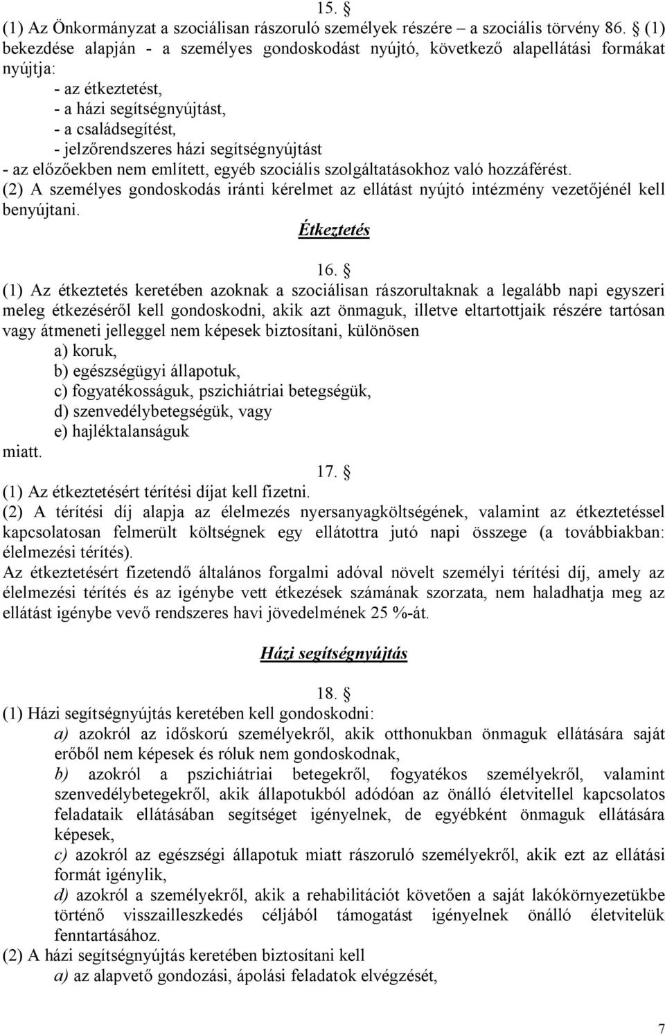 segítségnyújtást - az előzőekben nem említett, egyéb szociális szolgáltatásokhoz való hozzáférést. (2) A személyes gondoskodás iránti kérelmet az ellátást nyújtó intézmény vezetőjénél kell benyújtani.