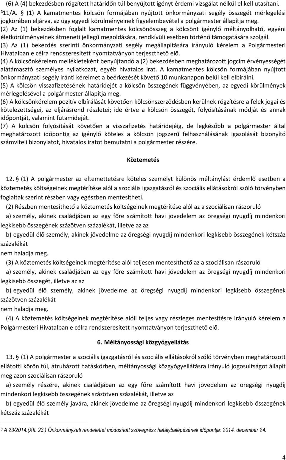 (2) Az (1) bekezdésben foglalt kamatmentes kölcsönösszeg a kölcsönt igénylő méltányolható, egyéni életkörülményeinek átmeneti jellegű megoldására, rendkívüli esetben történő támogatására szolgál.