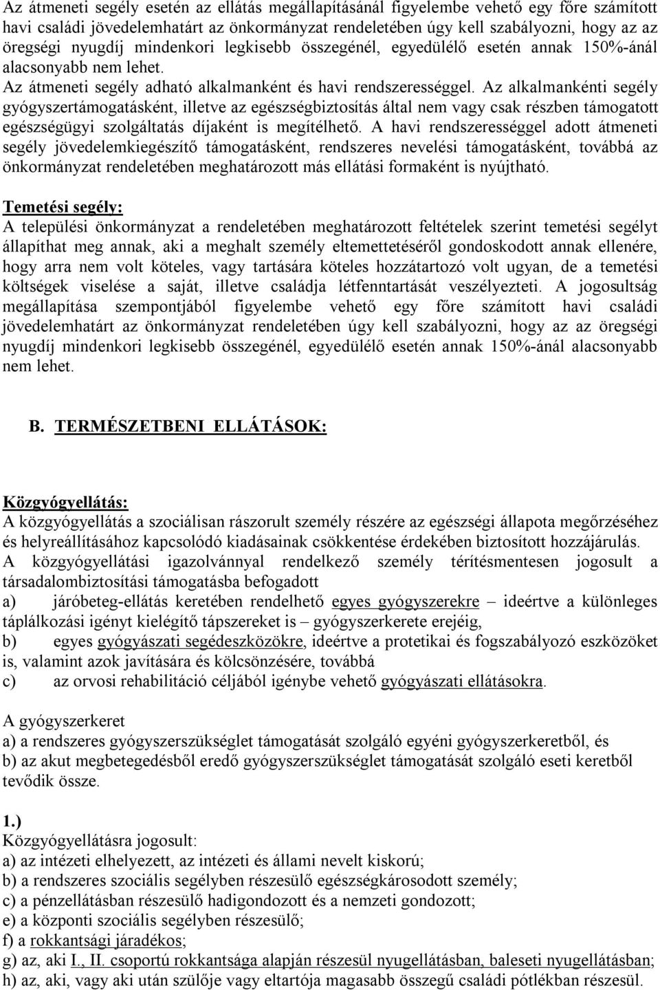 Az alkalmankénti segély gyógyszertámogatásként, illetve az egészségbiztosítás által nem vagy csak részben támogatott egészségügyi szolgáltatás díjaként is megítélhető.